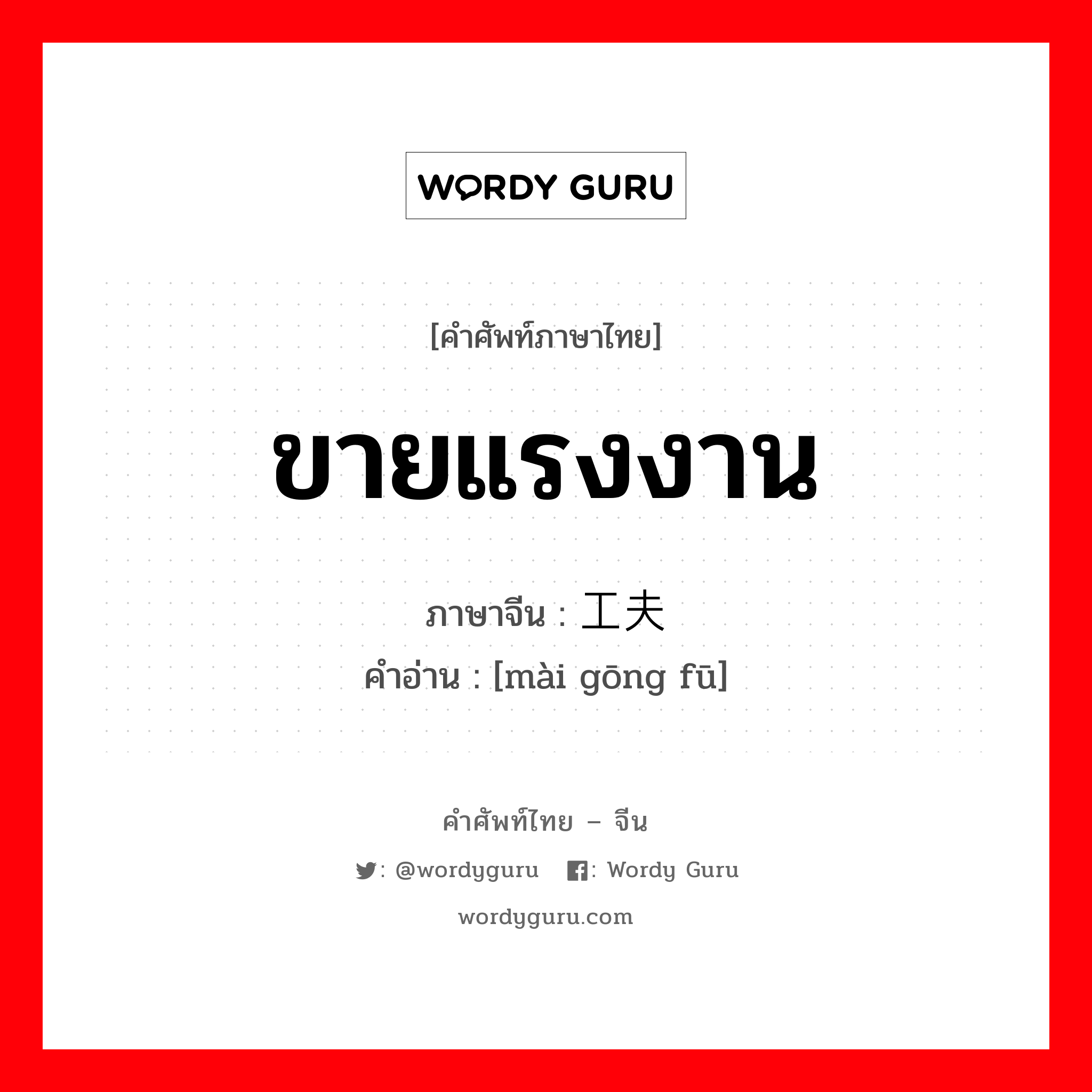 ขายแรงงาน ภาษาจีนคืออะไร, คำศัพท์ภาษาไทย - จีน ขายแรงงาน ภาษาจีน 卖工夫 คำอ่าน [mài gōng fū]