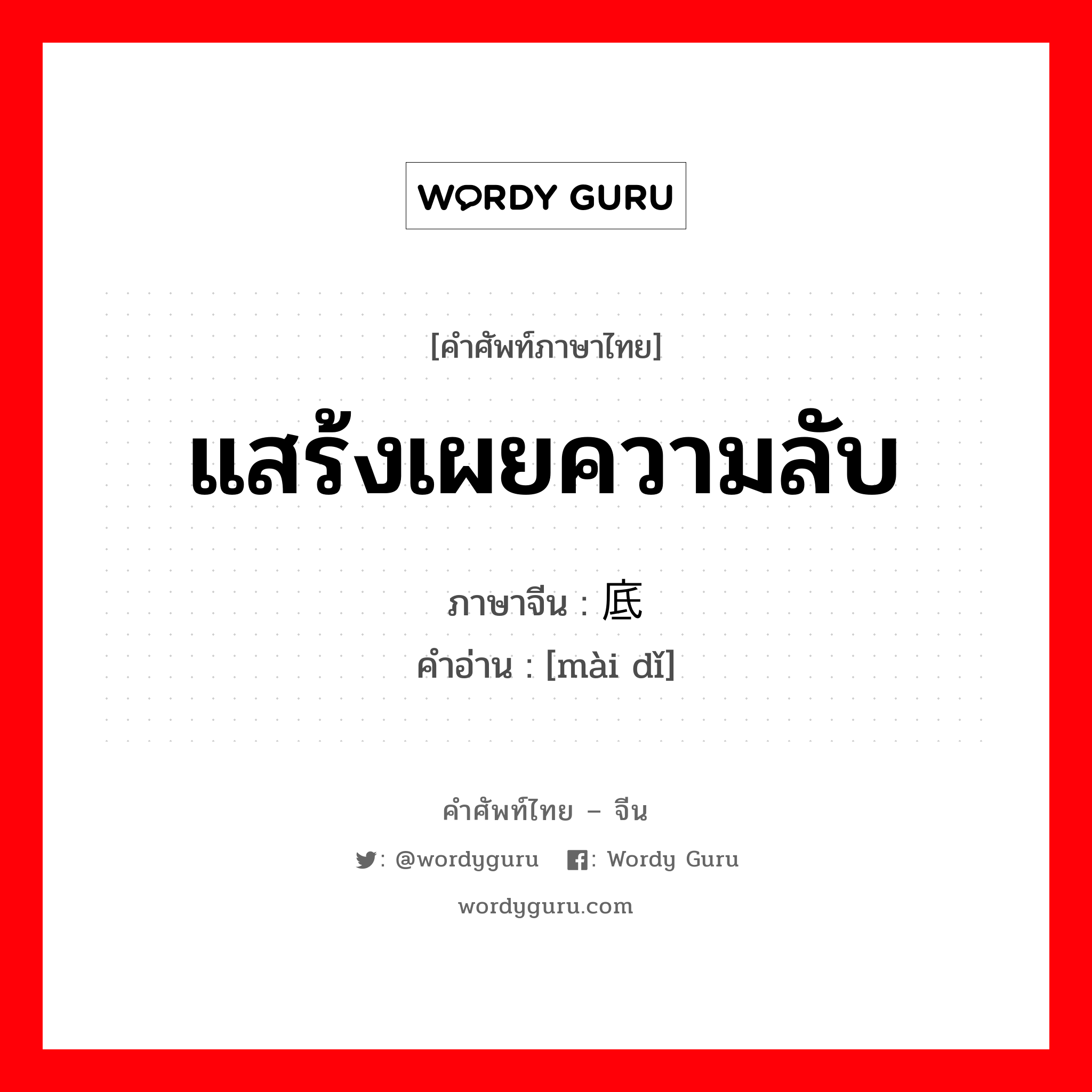 แสร้งเผยความลับ ภาษาจีนคืออะไร, คำศัพท์ภาษาไทย - จีน แสร้งเผยความลับ ภาษาจีน 卖底 คำอ่าน [mài dǐ]