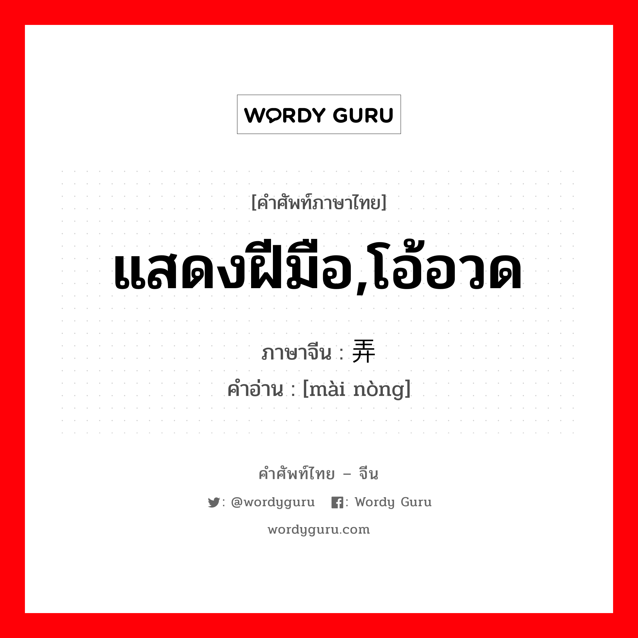 แสดงฝีมือ,โอ้อวด ภาษาจีนคืออะไร, คำศัพท์ภาษาไทย - จีน แสดงฝีมือ,โอ้อวด ภาษาจีน 卖弄 คำอ่าน [mài nòng]