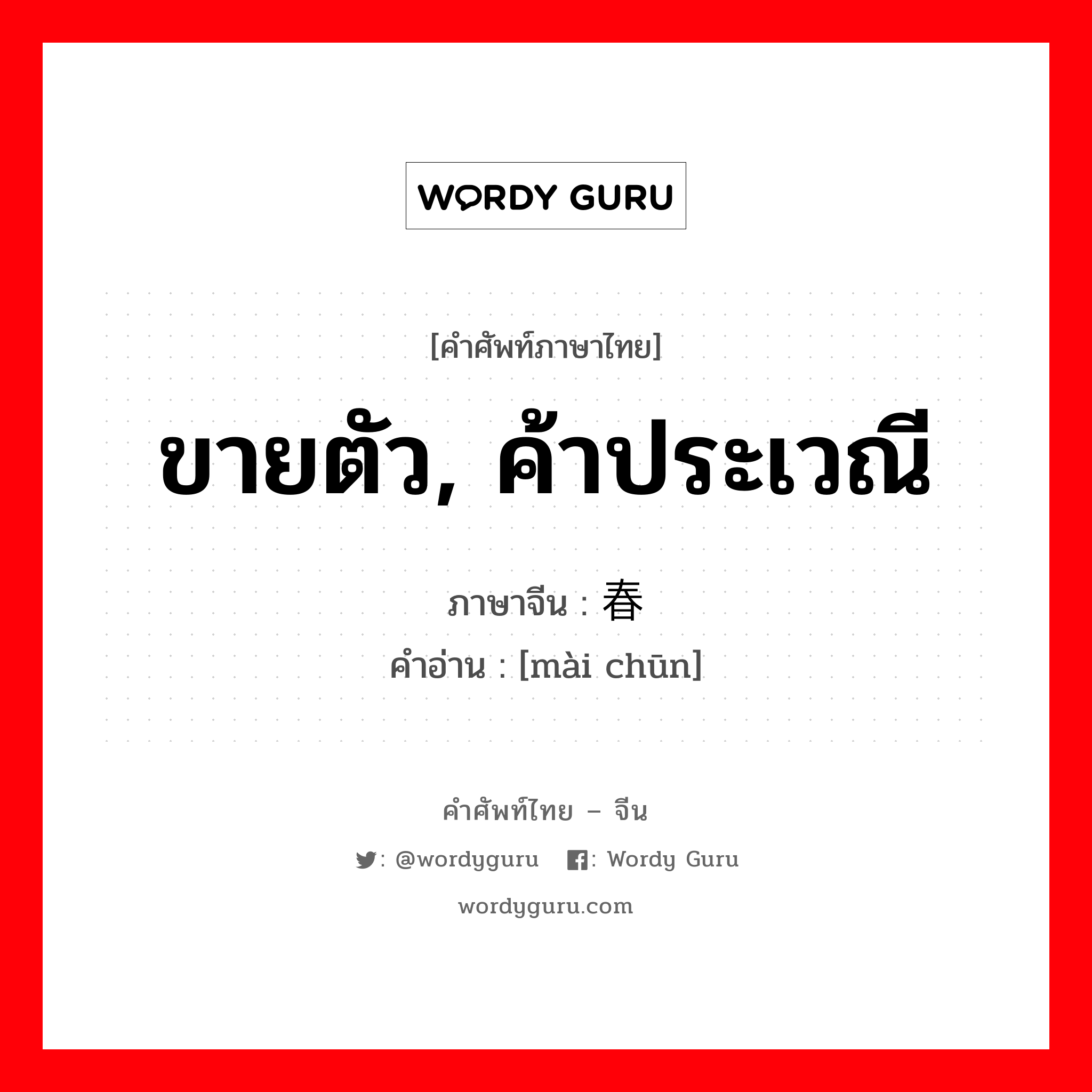 ขายตัว, ค้าประเวณี ภาษาจีนคืออะไร, คำศัพท์ภาษาไทย - จีน ขายตัว, ค้าประเวณี ภาษาจีน 卖春 คำอ่าน [mài chūn]