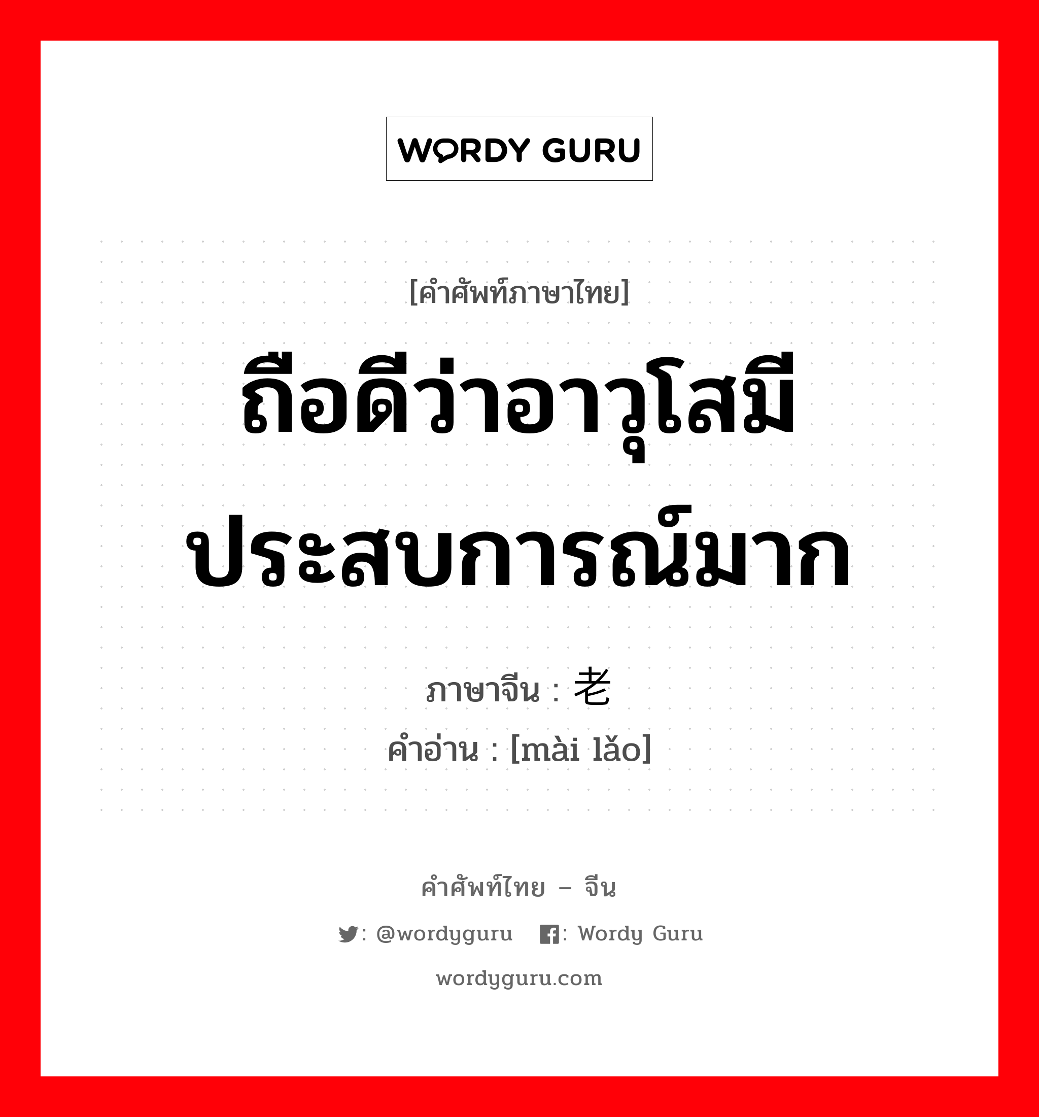 ถือดีว่าอาวุโสมีประสบการณ์มาก ภาษาจีนคืออะไร, คำศัพท์ภาษาไทย - จีน ถือดีว่าอาวุโสมีประสบการณ์มาก ภาษาจีน 卖老 คำอ่าน [mài lǎo]