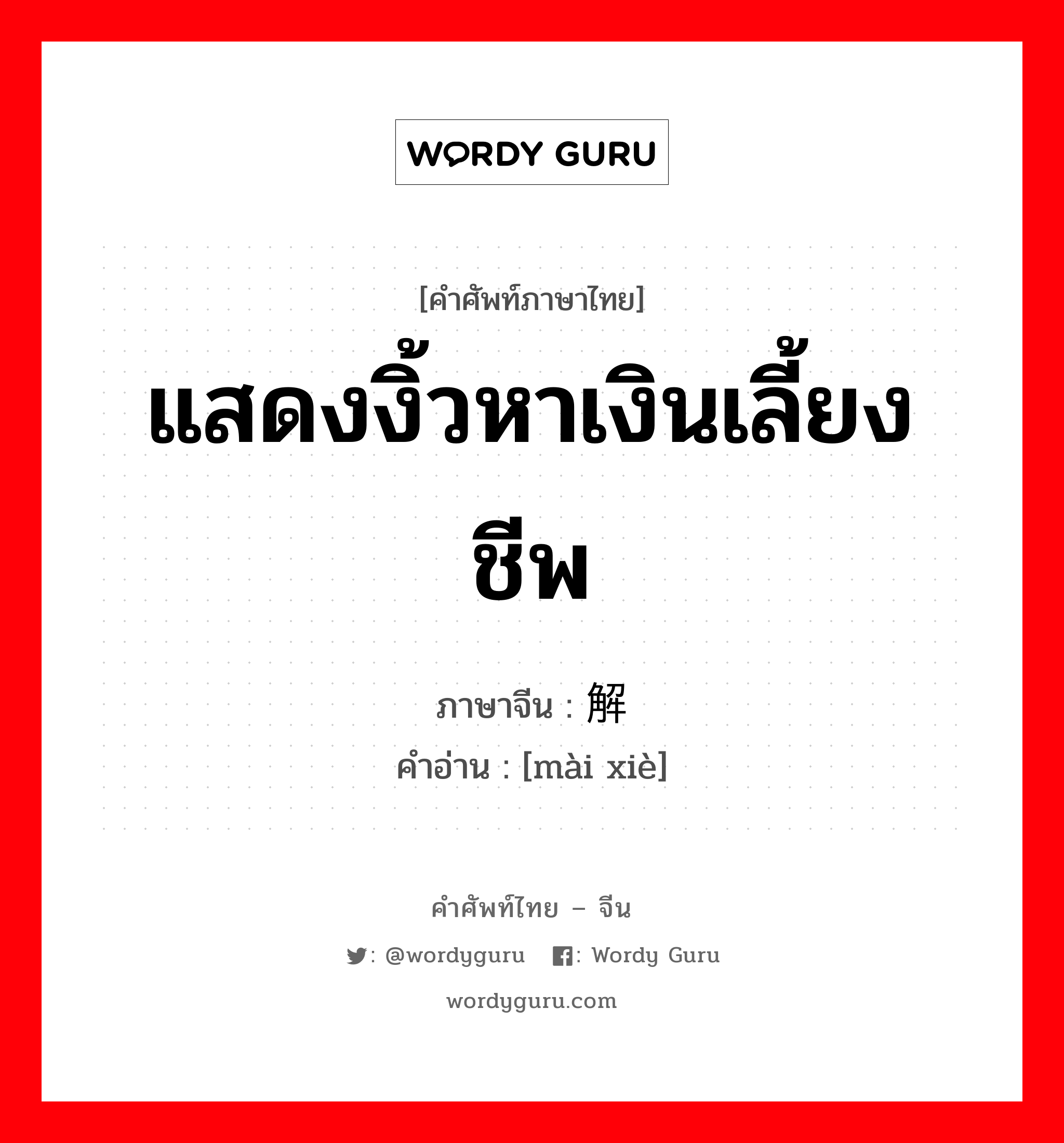 แสดงงิ้วหาเงินเลี้ยงชีพ ภาษาจีนคืออะไร, คำศัพท์ภาษาไทย - จีน แสดงงิ้วหาเงินเลี้ยงชีพ ภาษาจีน 卖解 คำอ่าน [mài xiè]