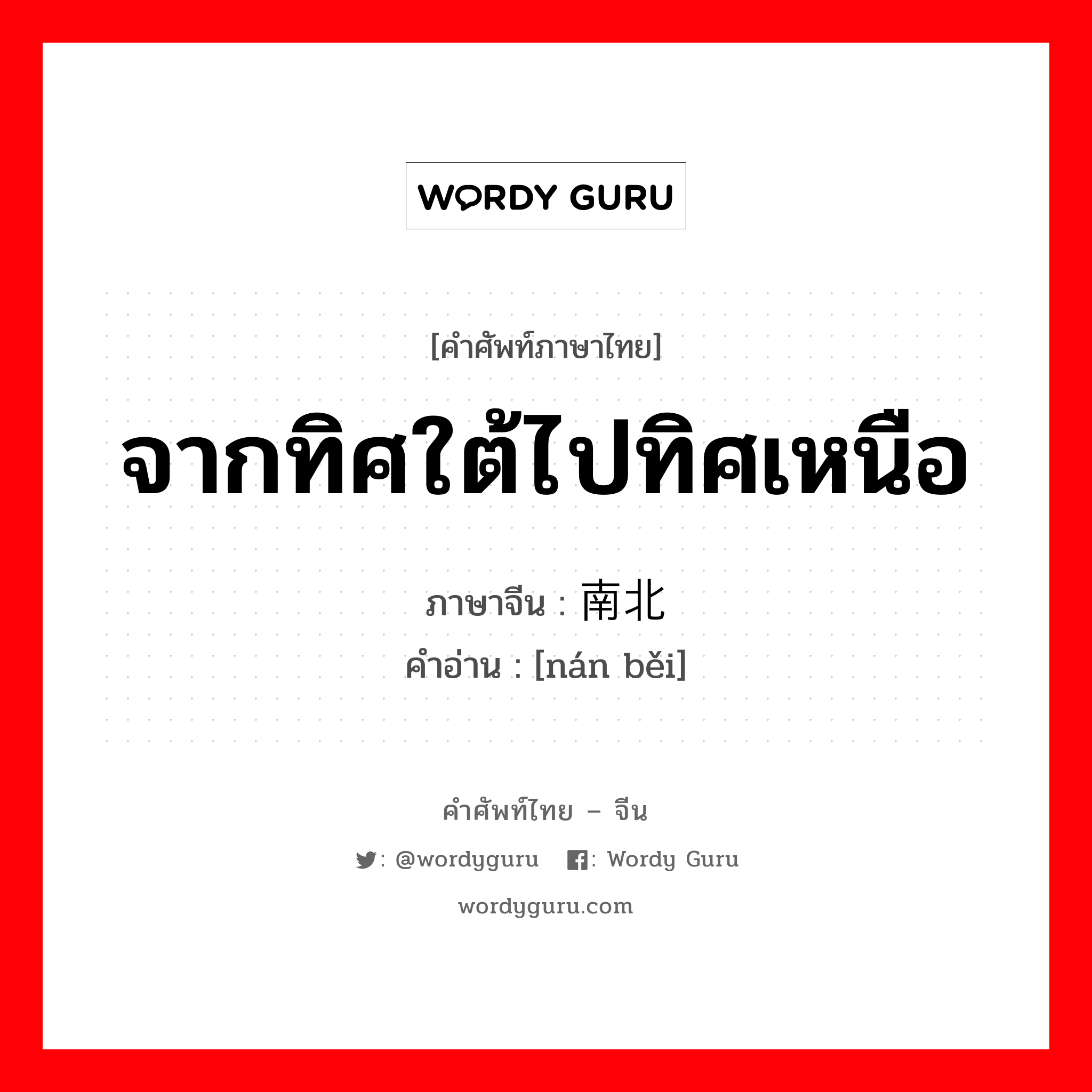 จากทิศใต้ไปทิศเหนือ ภาษาจีนคืออะไร, คำศัพท์ภาษาไทย - จีน จากทิศใต้ไปทิศเหนือ ภาษาจีน 南北 คำอ่าน [nán běi]