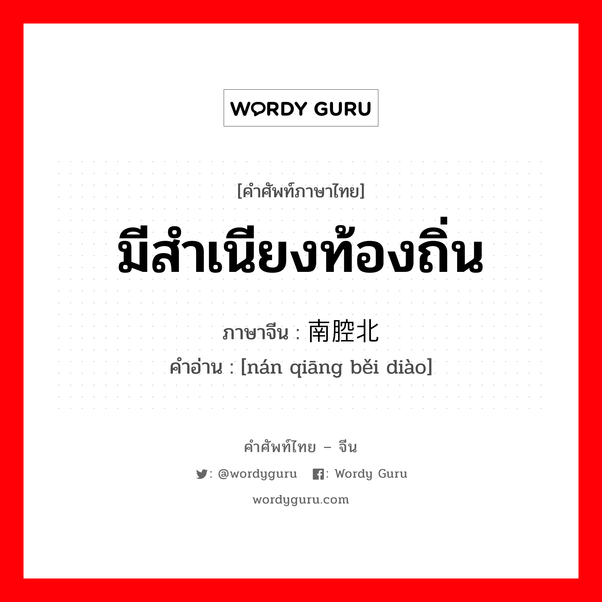 มีสำเนียงท้องถิ่น ภาษาจีนคืออะไร, คำศัพท์ภาษาไทย - จีน มีสำเนียงท้องถิ่น ภาษาจีน 南腔北调 คำอ่าน [nán qiāng běi diào]