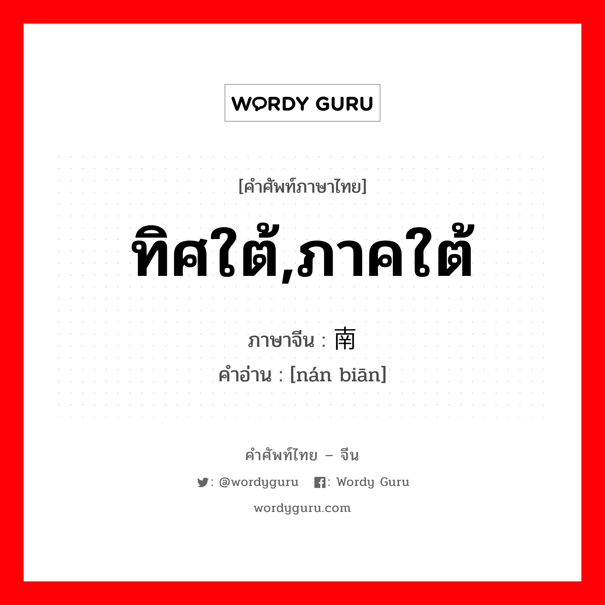 ทิศใต้,ภาคใต้ ภาษาจีนคืออะไร, คำศัพท์ภาษาไทย - จีน ทิศใต้,ภาคใต้ ภาษาจีน 南边 คำอ่าน [nán biān]