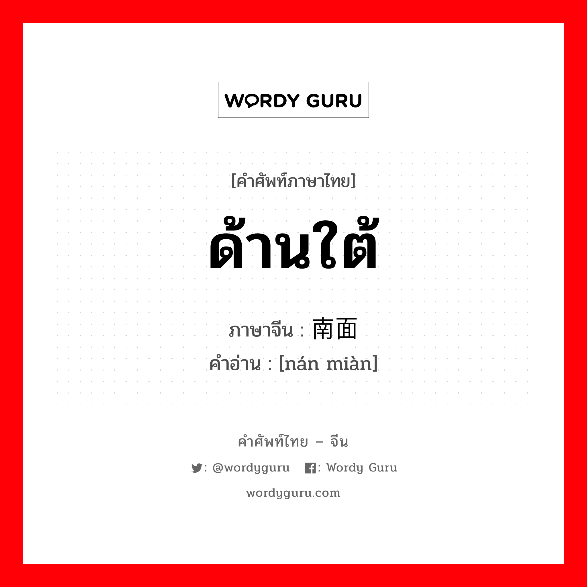 ด้านใต้ ภาษาจีนคืออะไร, คำศัพท์ภาษาไทย - จีน ด้านใต้ ภาษาจีน 南面 คำอ่าน [nán miàn]