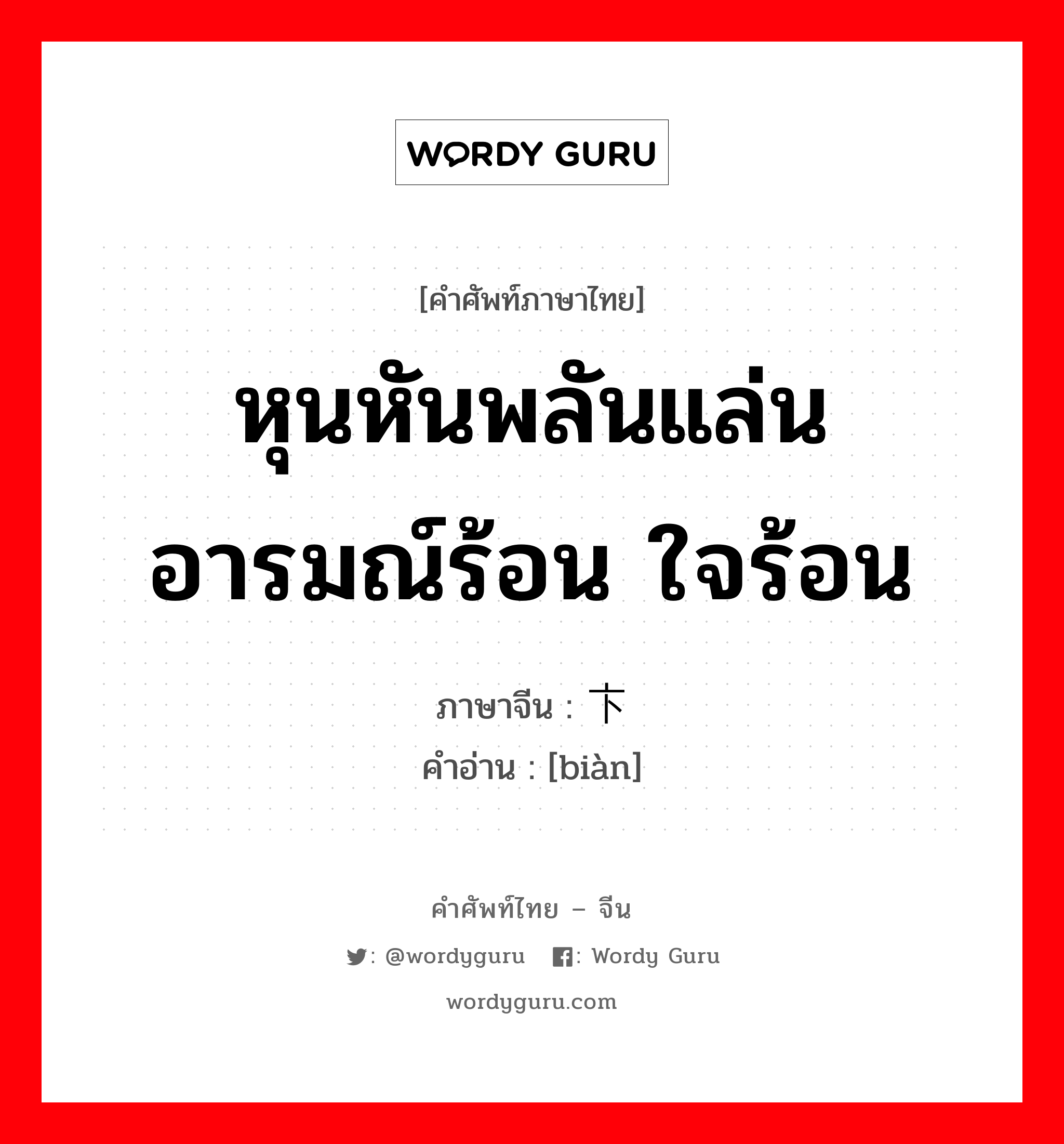 หุนหันพลันแล่น อารมณ์ร้อน ใจร้อน ภาษาจีนคืออะไร, คำศัพท์ภาษาไทย - จีน หุนหันพลันแล่น อารมณ์ร้อน ใจร้อน ภาษาจีน 卞 คำอ่าน [biàn]