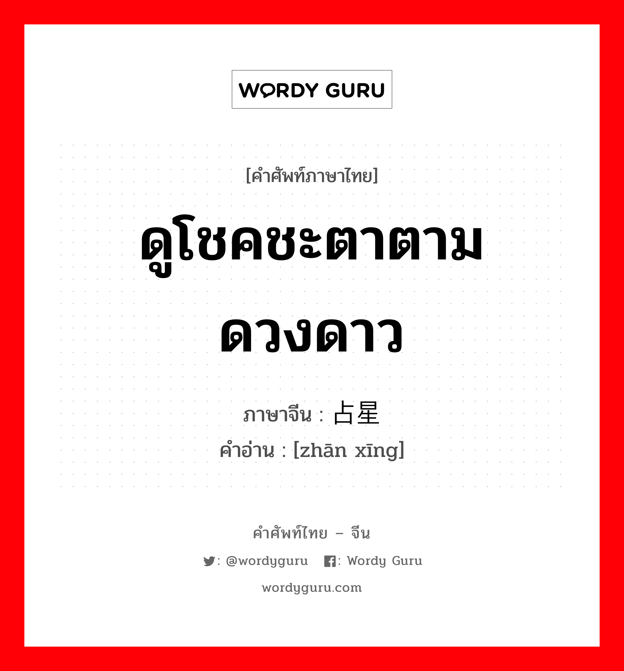 ดูโชคชะตาตามดวงดาว ภาษาจีนคืออะไร, คำศัพท์ภาษาไทย - จีน ดูโชคชะตาตามดวงดาว ภาษาจีน 占星 คำอ่าน [zhān xīng]