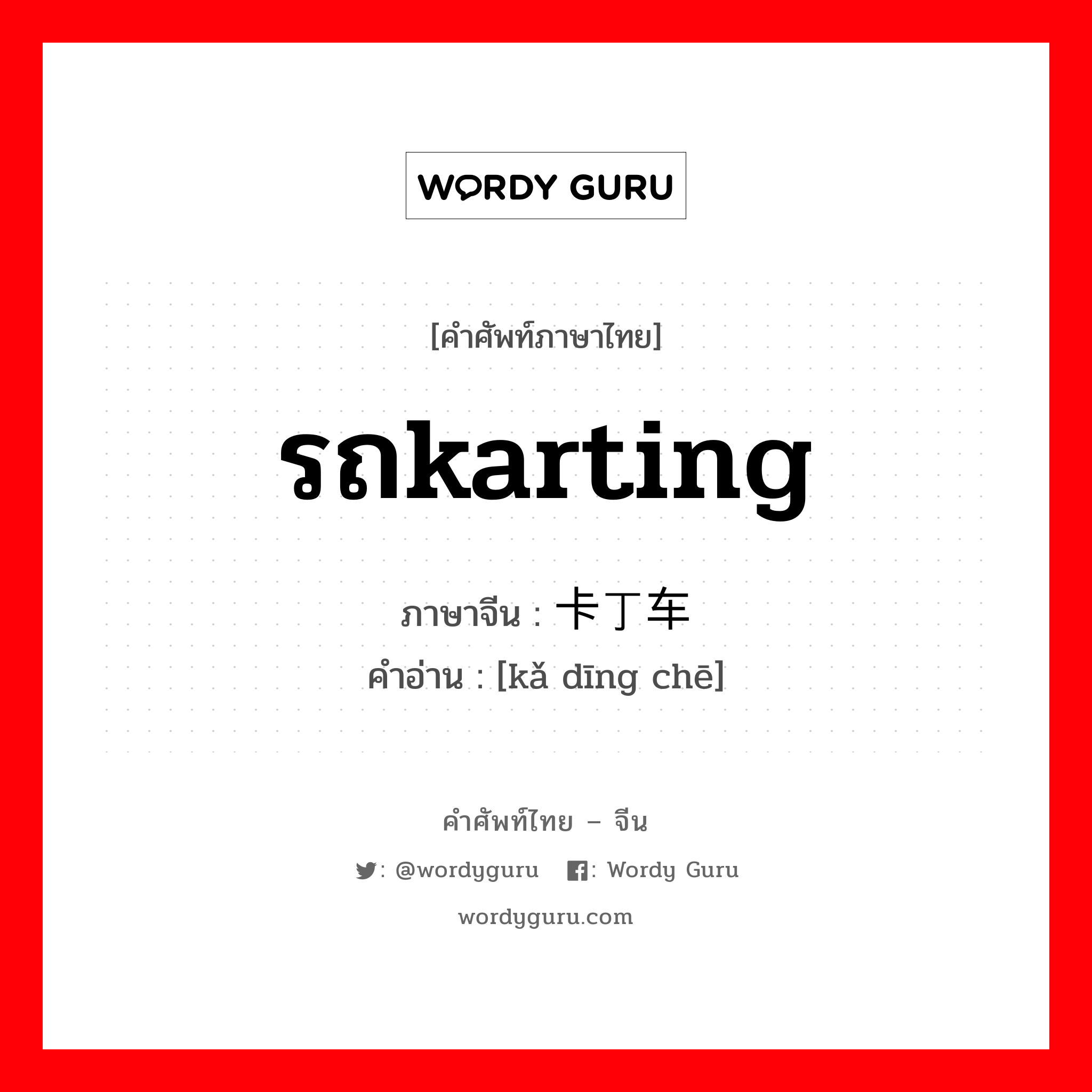 รถkarting ภาษาจีนคืออะไร, คำศัพท์ภาษาไทย - จีน รถkarting ภาษาจีน 卡丁车 คำอ่าน [kǎ dīng chē]