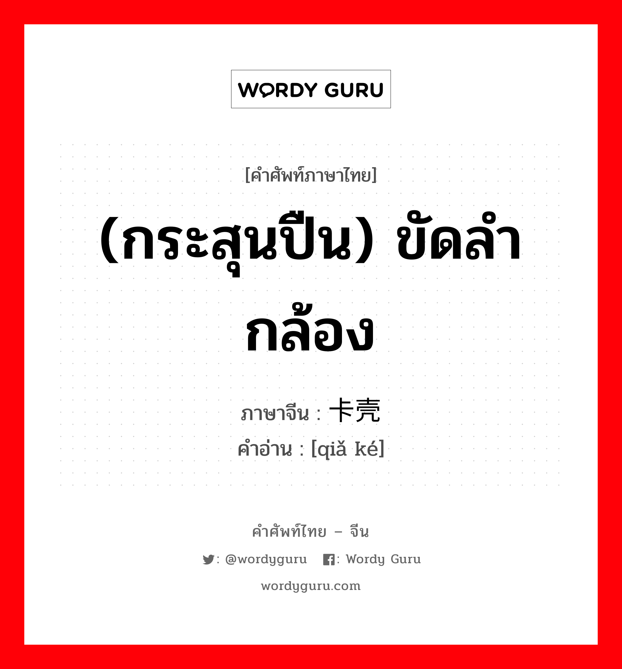 (กระสุนปืน) ขัดลำกล้อง ภาษาจีนคืออะไร, คำศัพท์ภาษาไทย - จีน (กระสุนปืน) ขัดลำกล้อง ภาษาจีน 卡壳 คำอ่าน [qiǎ ké]