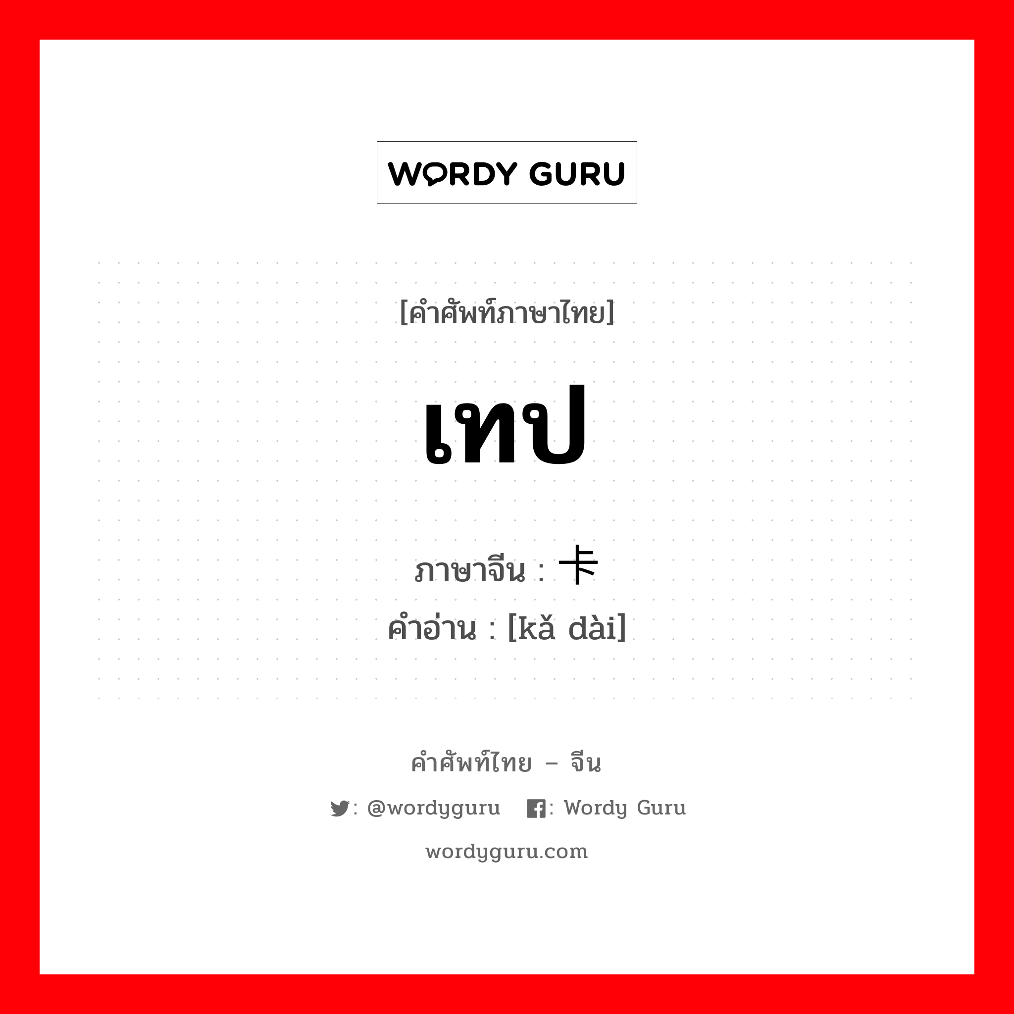 เทป ภาษาจีนคืออะไร, คำศัพท์ภาษาไทย - จีน เทป ภาษาจีน 卡带 คำอ่าน [kǎ dài]