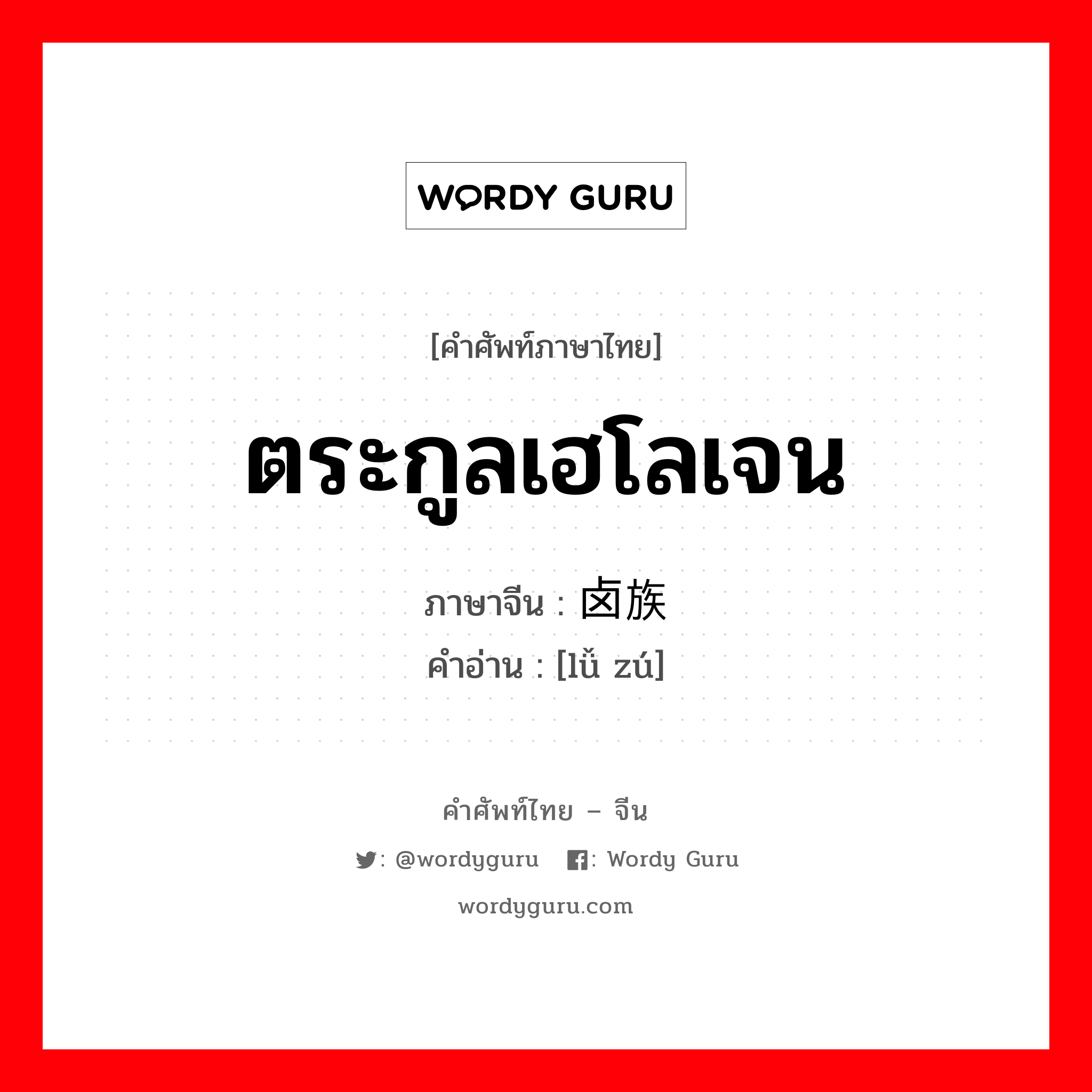 ตระกูลเฮโลเจน ภาษาจีนคืออะไร, คำศัพท์ภาษาไทย - จีน ตระกูลเฮโลเจน ภาษาจีน 卤族 คำอ่าน [lǚ zú]