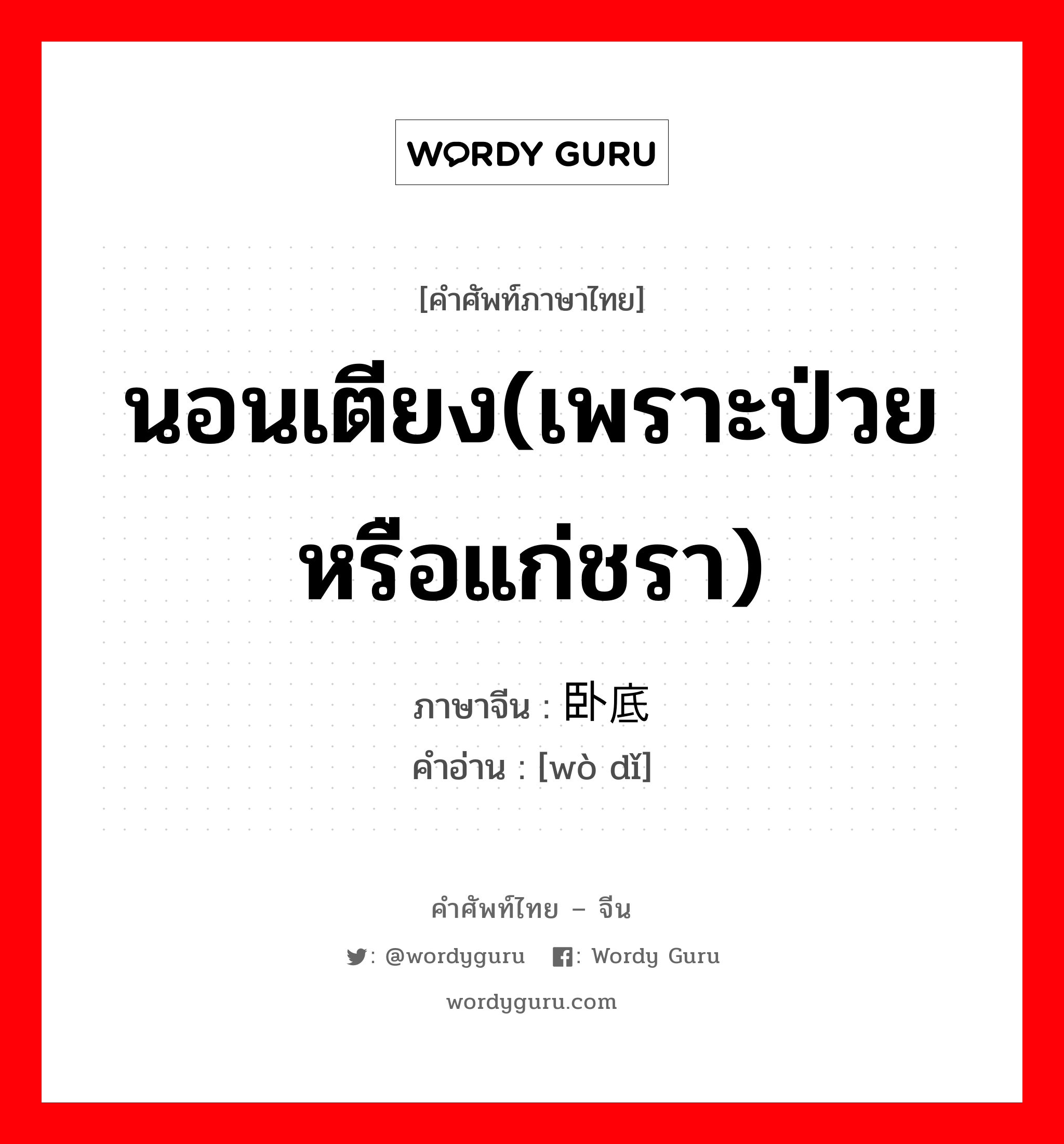 นอนเตียง(เพราะป่วยหรือแก่ชรา) ภาษาจีนคืออะไร, คำศัพท์ภาษาไทย - จีน นอนเตียง(เพราะป่วยหรือแก่ชรา) ภาษาจีน 卧底 คำอ่าน [wò dǐ]