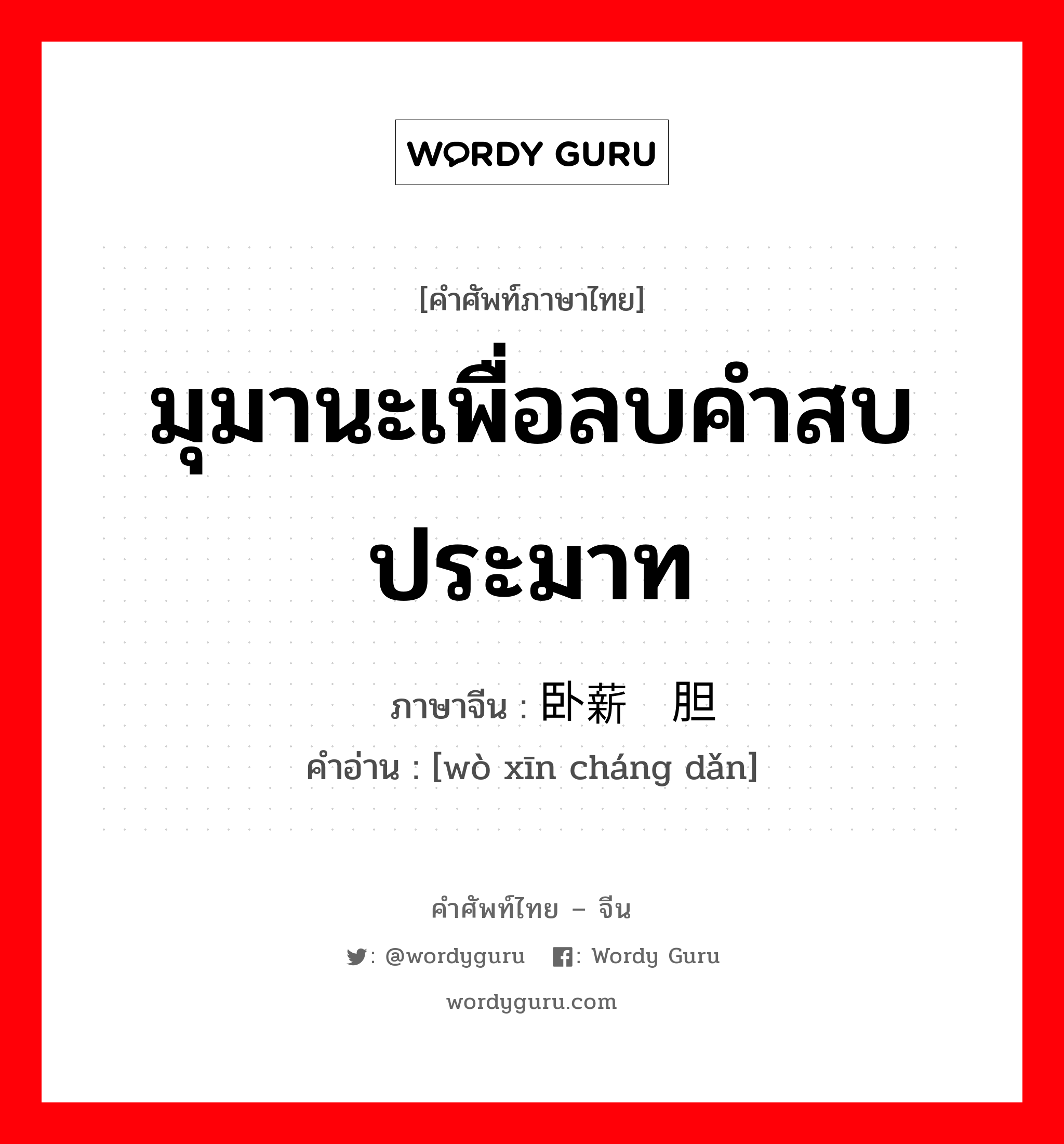 มุมานะเพื่อลบคำสบประมาท ภาษาจีนคืออะไร, คำศัพท์ภาษาไทย - จีน มุมานะเพื่อลบคำสบประมาท ภาษาจีน 卧薪尝胆 คำอ่าน [wò xīn cháng dǎn]