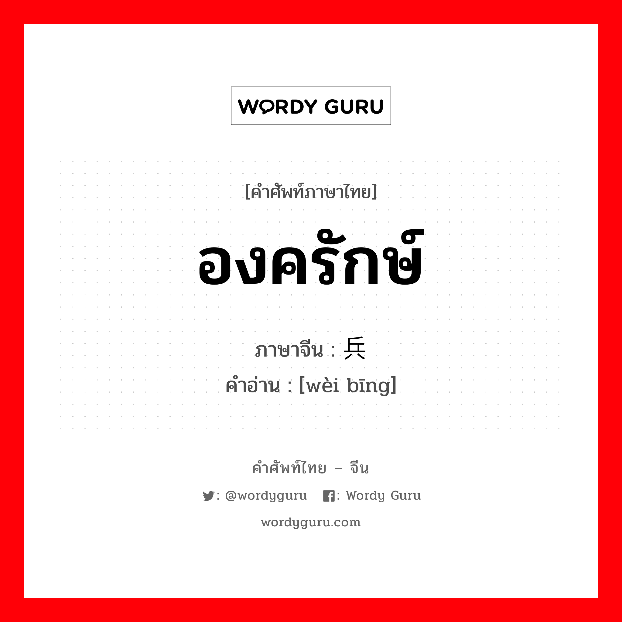 องครักษ์ ภาษาจีนคืออะไร, คำศัพท์ภาษาไทย - จีน องครักษ์ ภาษาจีน 卫兵 คำอ่าน [wèi bīng]