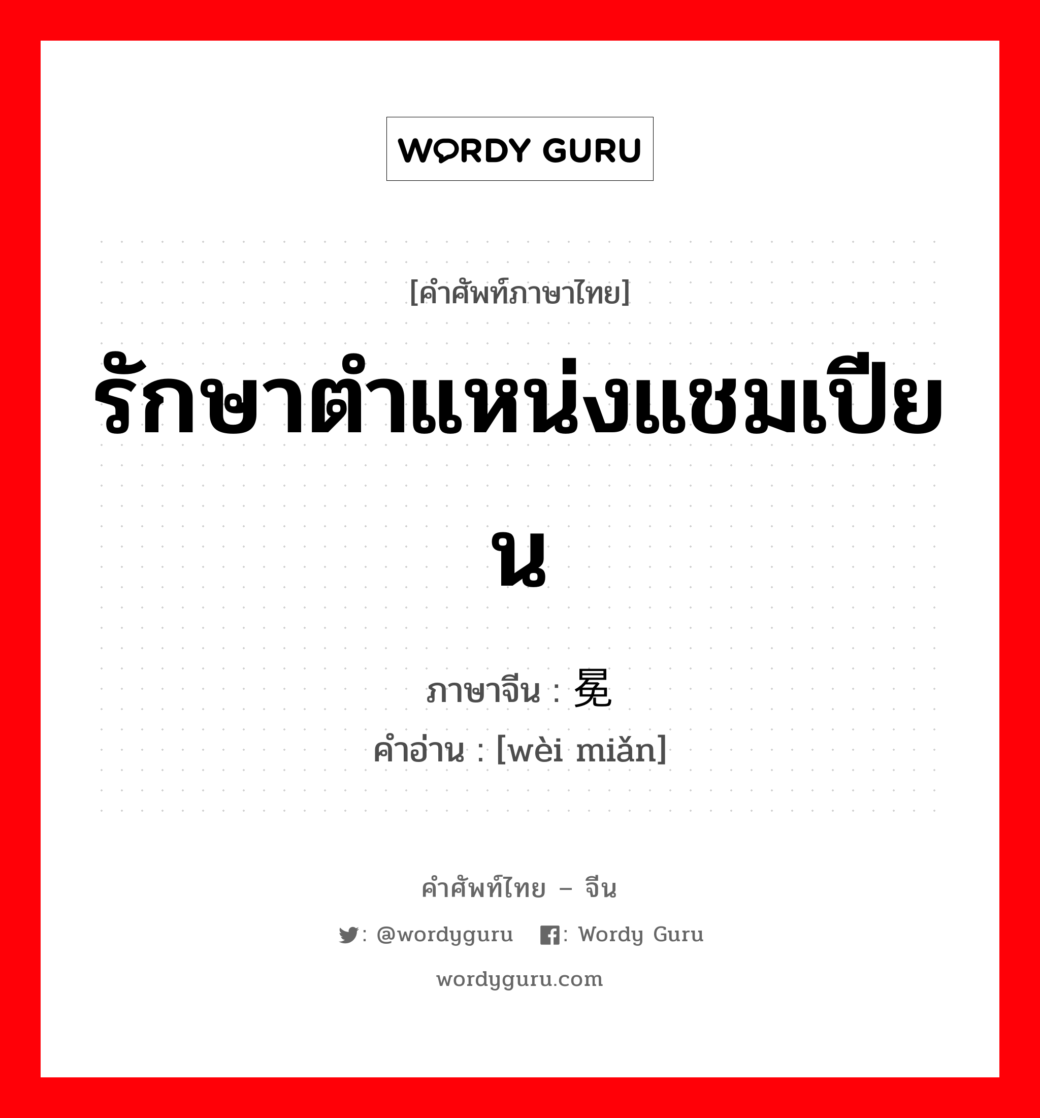 รักษาตำแหน่งแชมเปียน ภาษาจีนคืออะไร, คำศัพท์ภาษาไทย - จีน รักษาตำแหน่งแชมเปียน ภาษาจีน 卫冕 คำอ่าน [wèi miǎn]