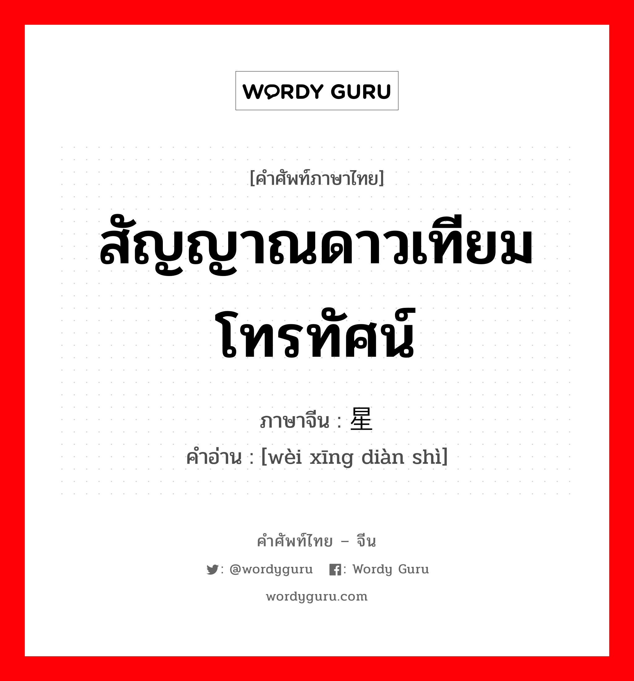 สัญญาณดาวเทียมโทรทัศน์ ภาษาจีนคืออะไร, คำศัพท์ภาษาไทย - จีน สัญญาณดาวเทียมโทรทัศน์ ภาษาจีน 卫星电视 คำอ่าน [wèi xīng diàn shì]