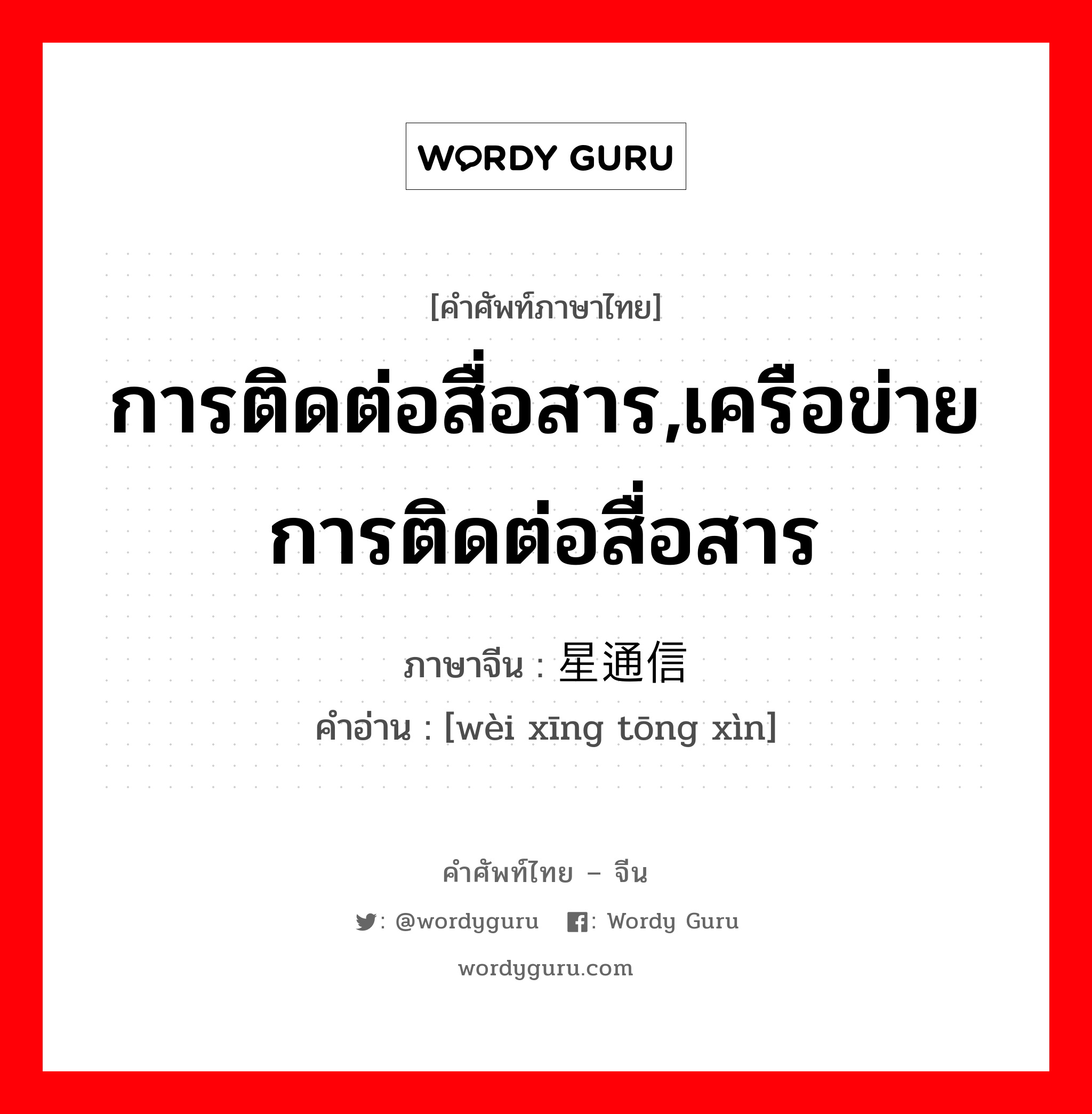 การติดต่อสื่อสาร,เครือข่ายการติดต่อสื่อสาร ภาษาจีนคืออะไร, คำศัพท์ภาษาไทย - จีน การติดต่อสื่อสาร,เครือข่ายการติดต่อสื่อสาร ภาษาจีน 卫星通信 คำอ่าน [wèi xīng tōng xìn]