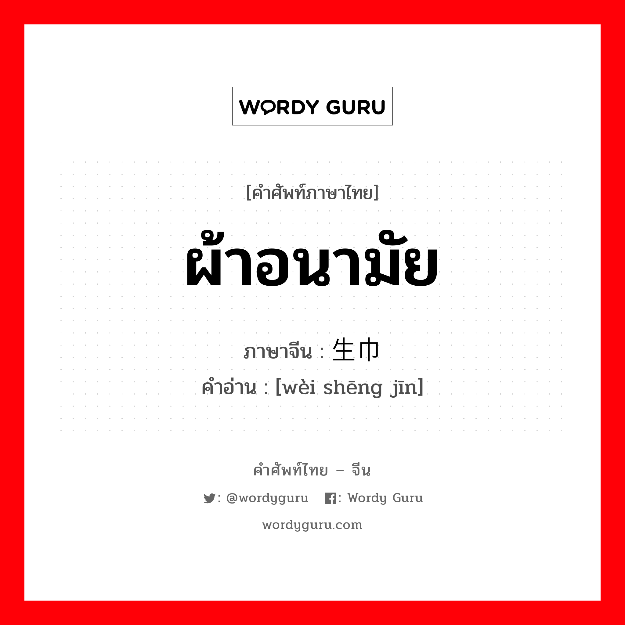 ผ้าอนามัย ภาษาจีนคืออะไร, คำศัพท์ภาษาไทย - จีน ผ้าอนามัย ภาษาจีน 卫生巾 คำอ่าน [wèi shēng jīn]