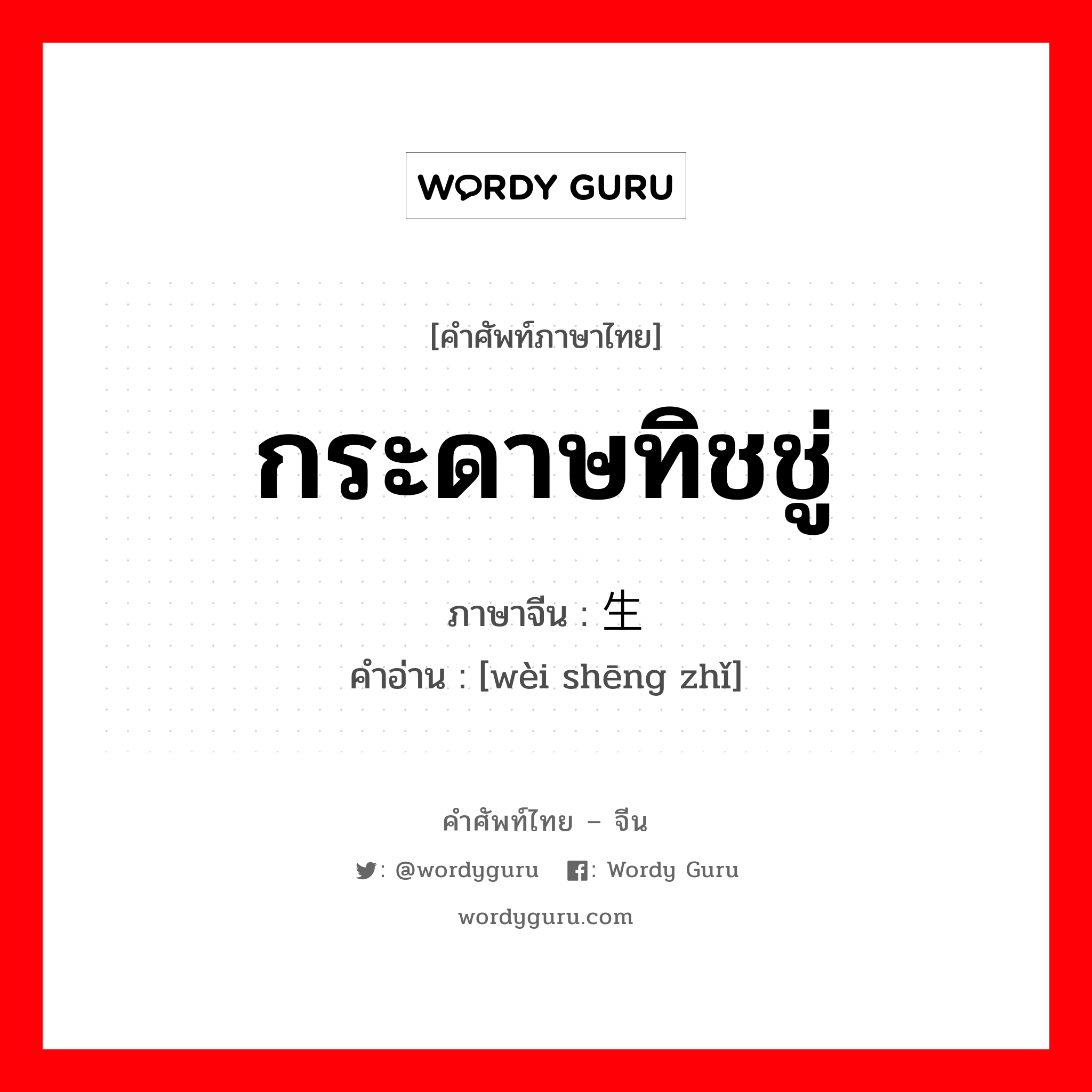 กระดาษทิชชู่ ภาษาจีนคืออะไร, คำศัพท์ภาษาไทย - จีน กระดาษทิชชู่ ภาษาจีน 卫生纸 คำอ่าน [wèi shēng zhǐ]