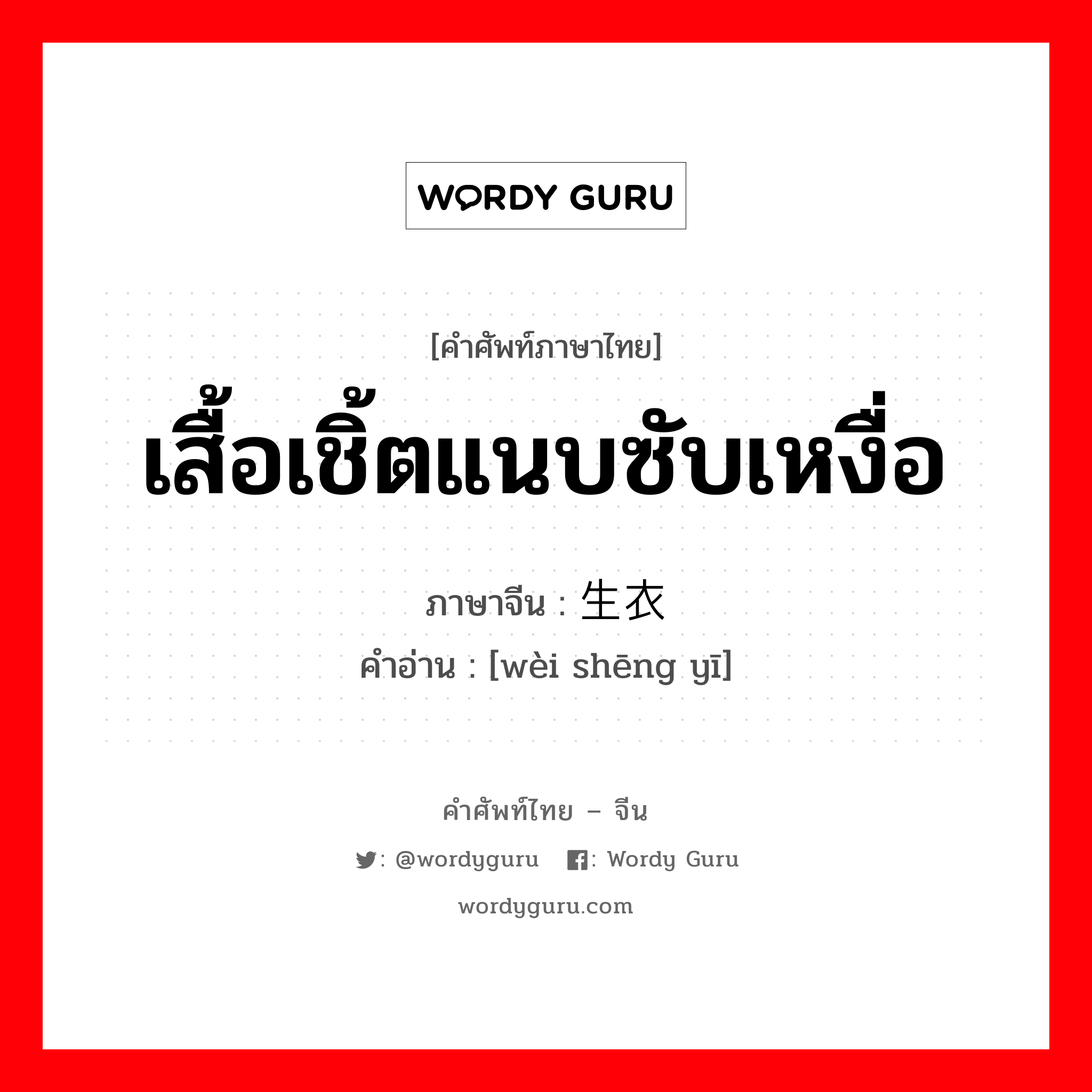 เสื้อเชิ้ตแนบซับเหงื่อ ภาษาจีนคืออะไร, คำศัพท์ภาษาไทย - จีน เสื้อเชิ้ตแนบซับเหงื่อ ภาษาจีน 卫生衣 คำอ่าน [wèi shēng yī]