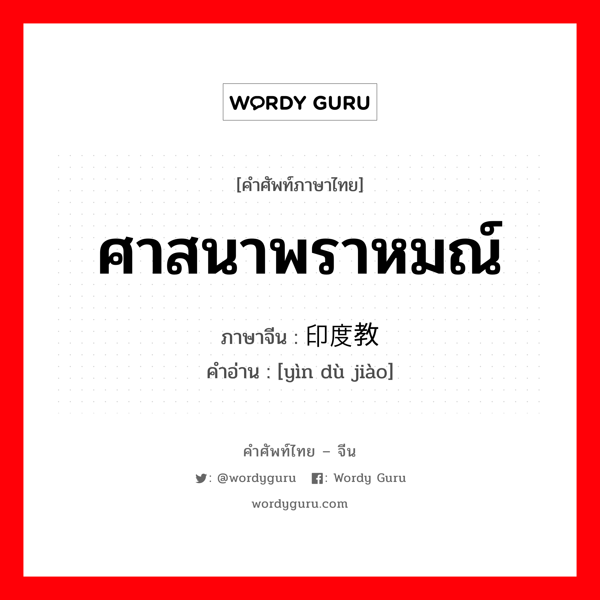 ศาสนาพราหมณ์ ภาษาจีนคืออะไร, คำศัพท์ภาษาไทย - จีน ศาสนาพราหมณ์ ภาษาจีน 印度教 คำอ่าน [yìn dù jiào]