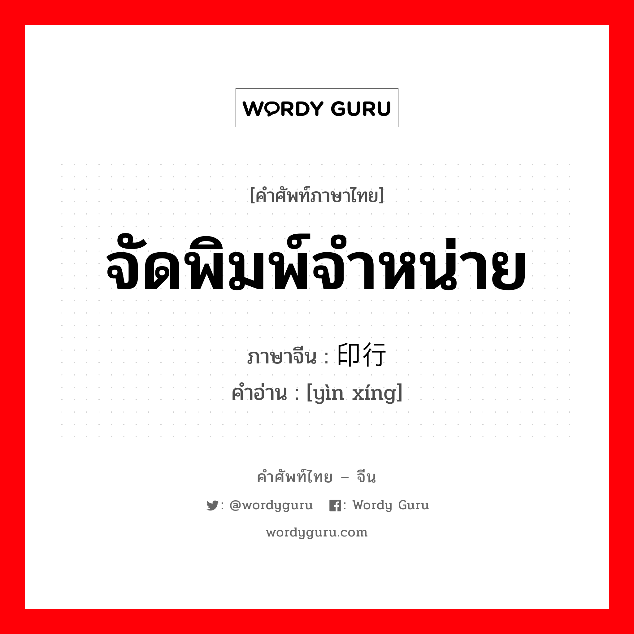 จัดพิมพ์จำหน่าย ภาษาจีนคืออะไร, คำศัพท์ภาษาไทย - จีน จัดพิมพ์จำหน่าย ภาษาจีน 印行 คำอ่าน [yìn xíng]