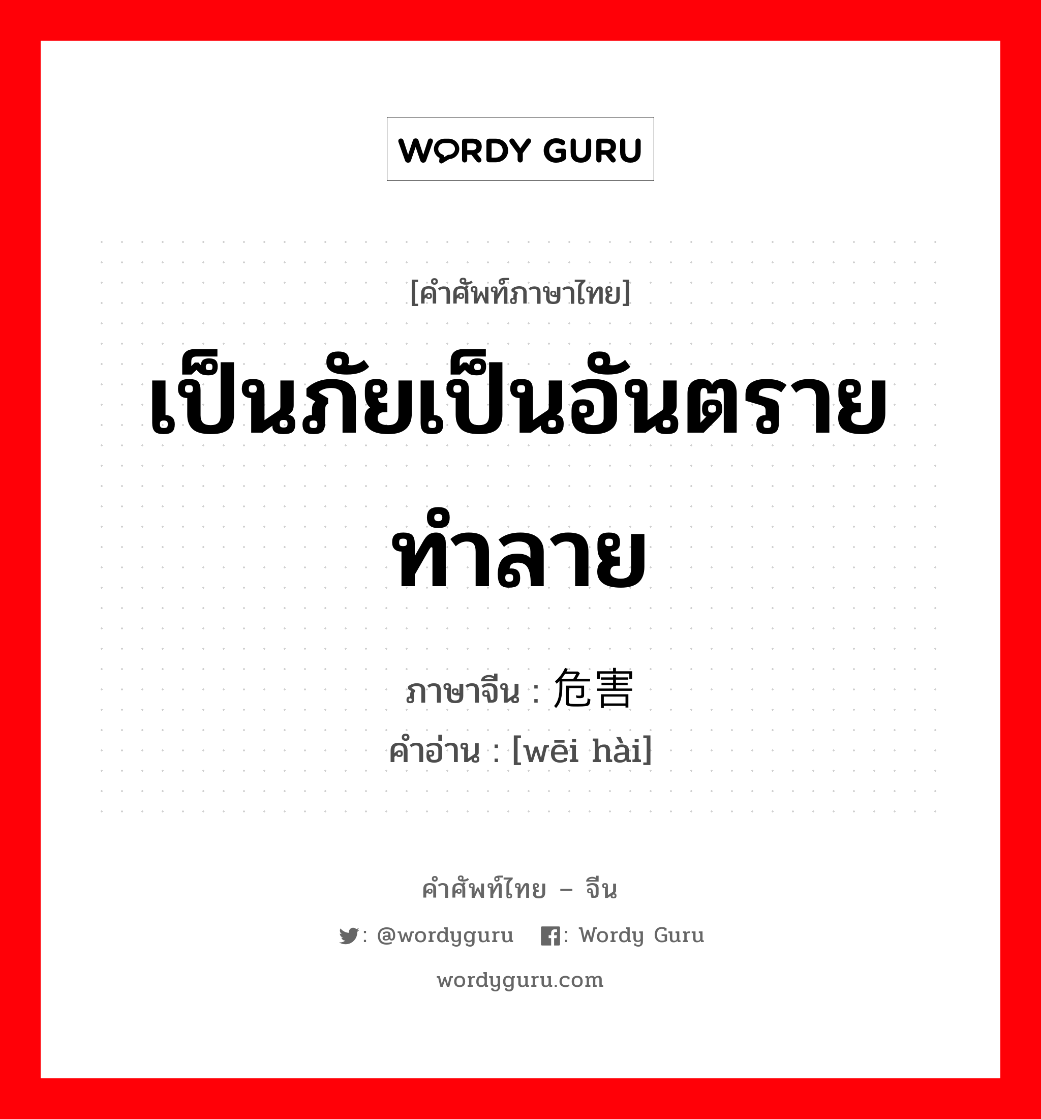 เป็นภัยเป็นอันตราย ทำลาย ภาษาจีนคืออะไร, คำศัพท์ภาษาไทย - จีน เป็นภัยเป็นอันตราย ทำลาย ภาษาจีน 危害 คำอ่าน [wēi hài]