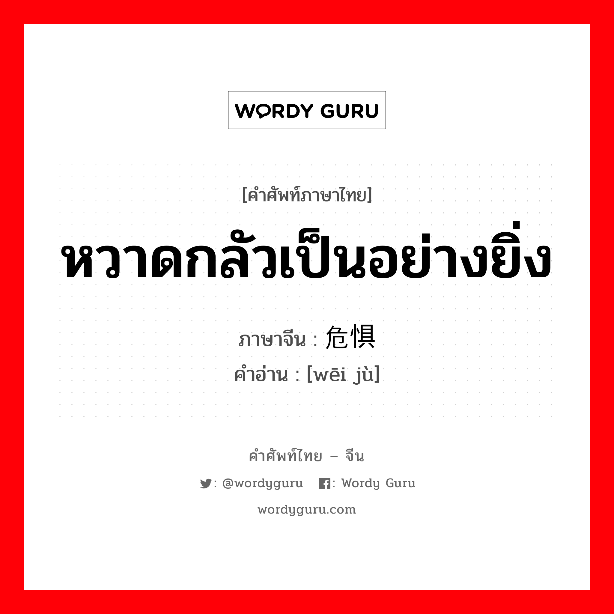 หวาดกลัวเป็นอย่างยิ่ง ภาษาจีนคืออะไร, คำศัพท์ภาษาไทย - จีน หวาดกลัวเป็นอย่างยิ่ง ภาษาจีน 危惧 คำอ่าน [wēi jù]