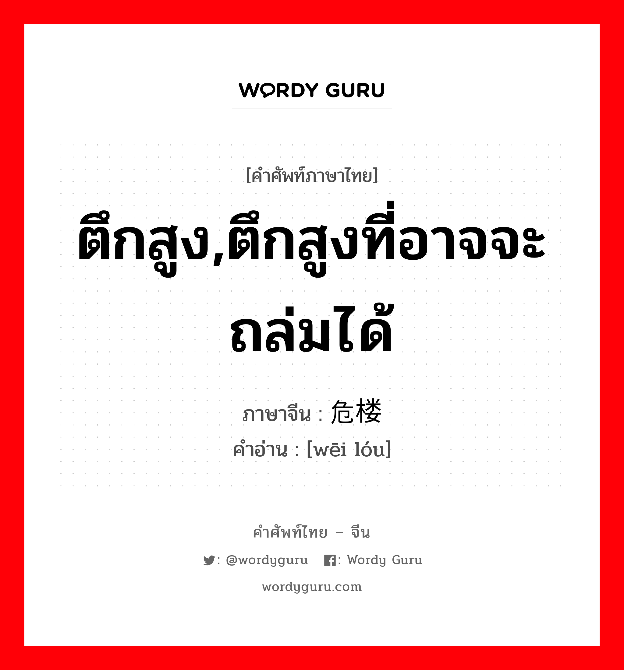 ตึกสูง,ตึกสูงที่อาจจะถล่มได้ ภาษาจีนคืออะไร, คำศัพท์ภาษาไทย - จีน ตึกสูง,ตึกสูงที่อาจจะถล่มได้ ภาษาจีน 危楼 คำอ่าน [wēi lóu]