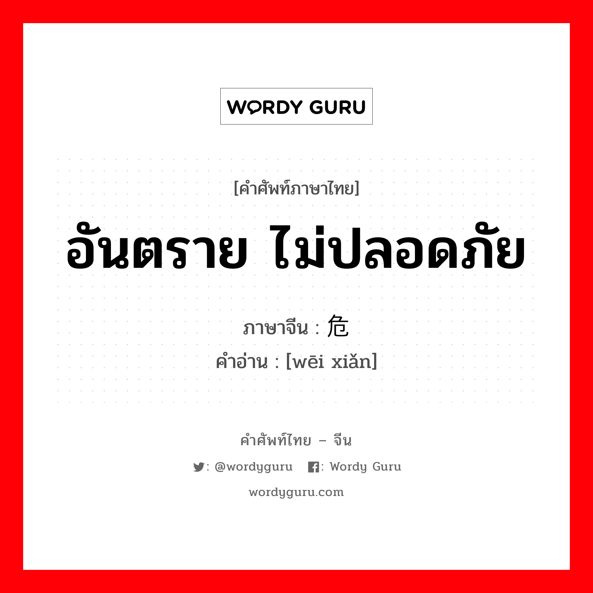 อันตราย ไม่ปลอดภัย ภาษาจีนคืออะไร, คำศัพท์ภาษาไทย - จีน อันตราย ไม่ปลอดภัย ภาษาจีน 危险 คำอ่าน [wēi xiǎn]