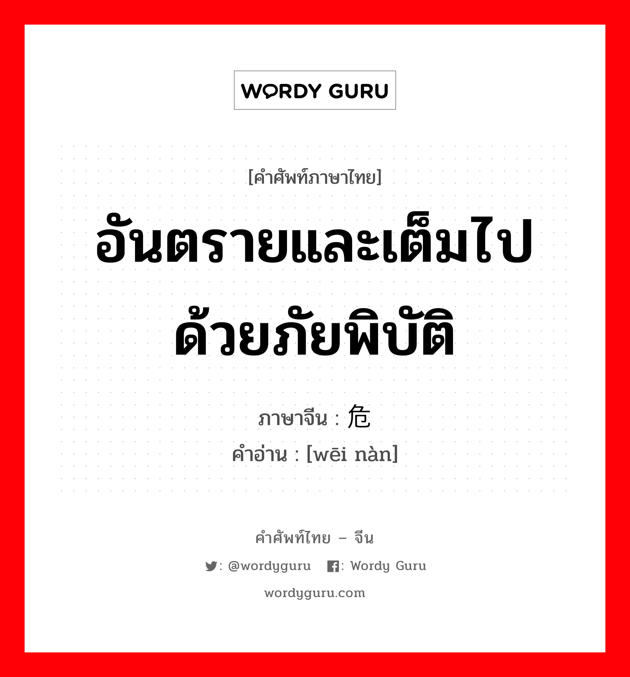 อันตรายและเต็มไปด้วยภัยพิบัติ ภาษาจีนคืออะไร, คำศัพท์ภาษาไทย - จีน อันตรายและเต็มไปด้วยภัยพิบัติ ภาษาจีน 危难 คำอ่าน [wēi nàn]