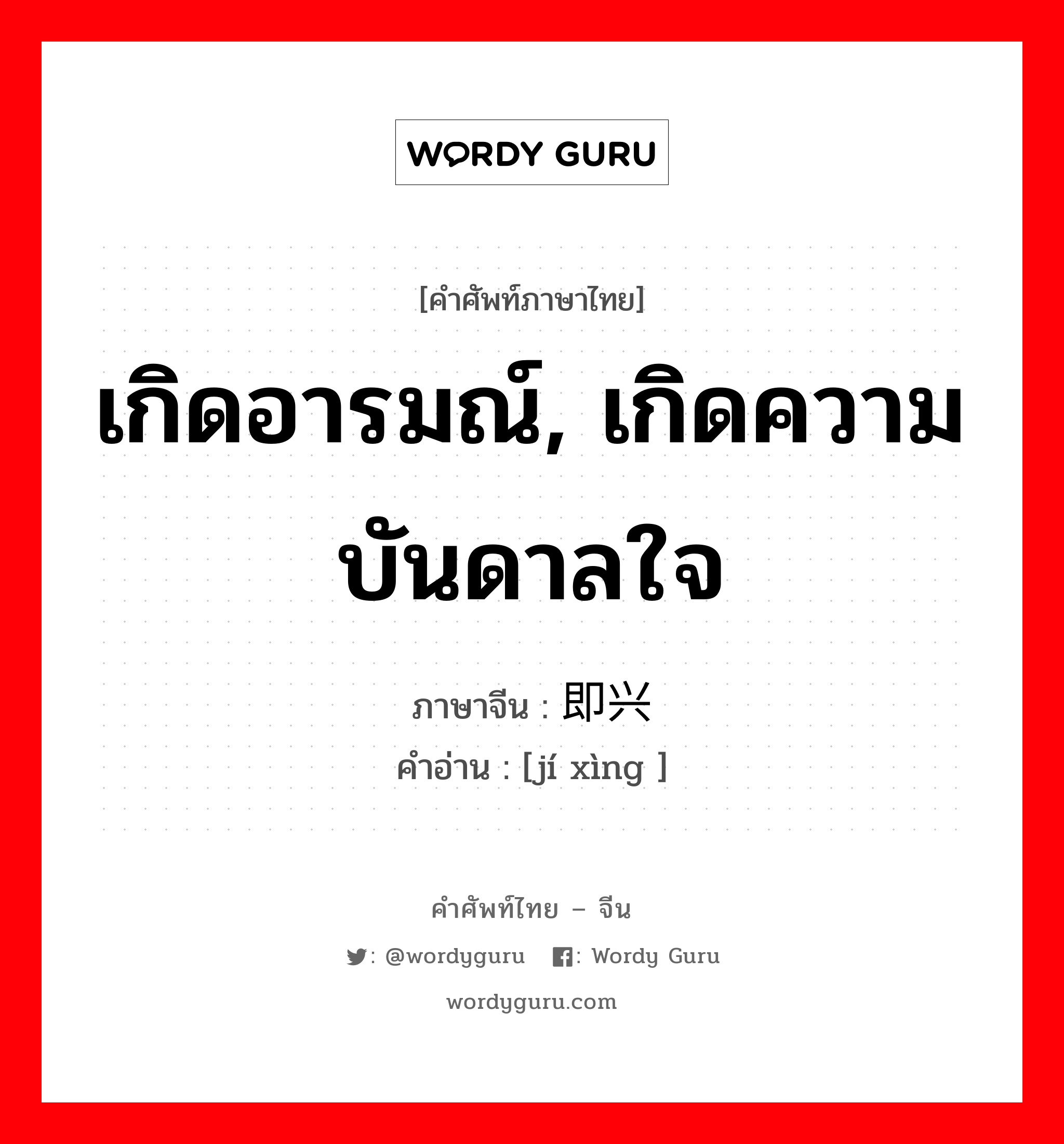 เกิดอารมณ์, เกิดความบันดาลใจ ภาษาจีนคืออะไร, คำศัพท์ภาษาไทย - จีน เกิดอารมณ์, เกิดความบันดาลใจ ภาษาจีน 即兴 คำอ่าน [jí xìng ]