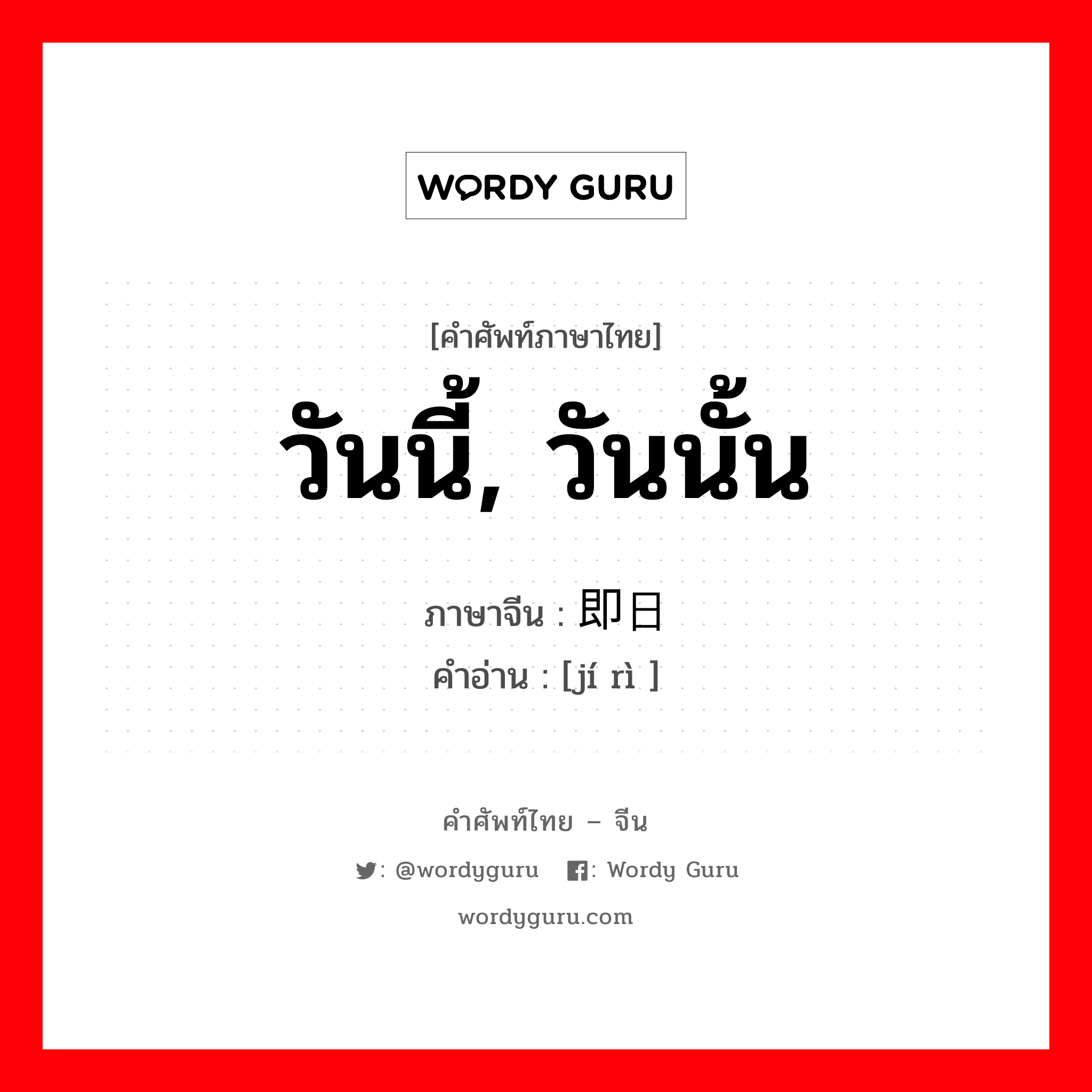 即日 ภาษาไทย?, คำศัพท์ภาษาไทย - จีน 即日 ภาษาจีน วันนี้, วันนั้น คำอ่าน [jí rì ]