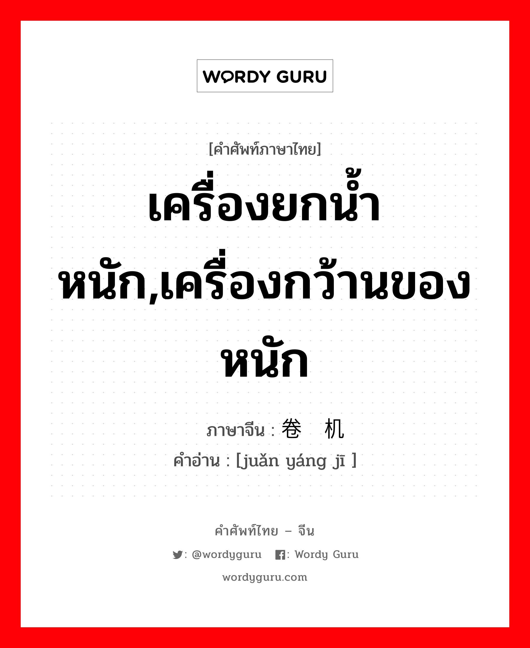 เครื่องยกน้ำหนัก,เครื่องกว้านของหนัก ภาษาจีนคืออะไร, คำศัพท์ภาษาไทย - จีน เครื่องยกน้ำหนัก,เครื่องกว้านของหนัก ภาษาจีน 卷扬机 คำอ่าน [juǎn yáng jī ]