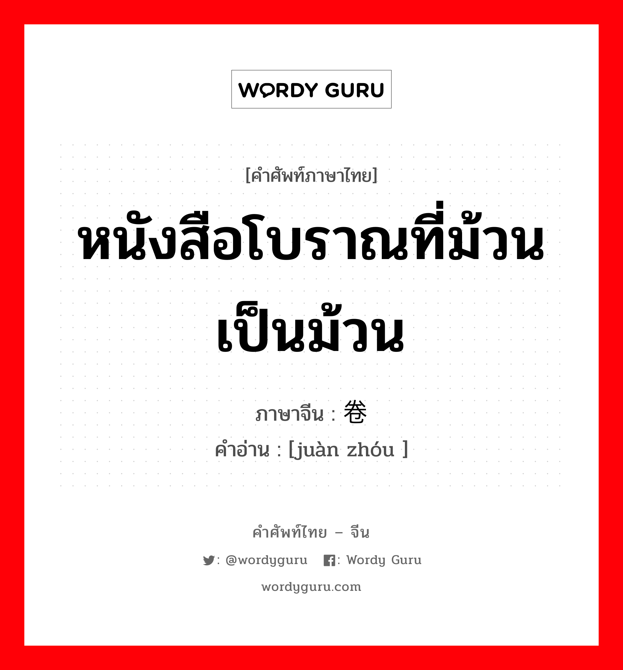 หนังสือโบราณที่ม้วนเป็นม้วน ภาษาจีนคืออะไร, คำศัพท์ภาษาไทย - จีน หนังสือโบราณที่ม้วนเป็นม้วน ภาษาจีน 卷轴 คำอ่าน [juàn zhóu ]