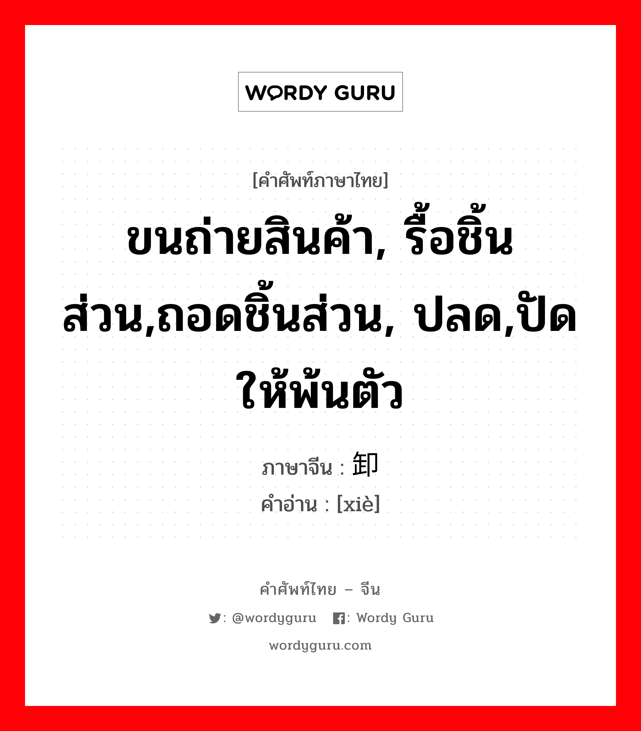 ขนถ่ายสินค้า, รื้อชิ้นส่วน,ถอดชิ้นส่วน, ปลด,ปัดให้พ้นตัว ภาษาจีนคืออะไร, คำศัพท์ภาษาไทย - จีน ขนถ่ายสินค้า, รื้อชิ้นส่วน,ถอดชิ้นส่วน, ปลด,ปัดให้พ้นตัว ภาษาจีน 卸 คำอ่าน [xiè]