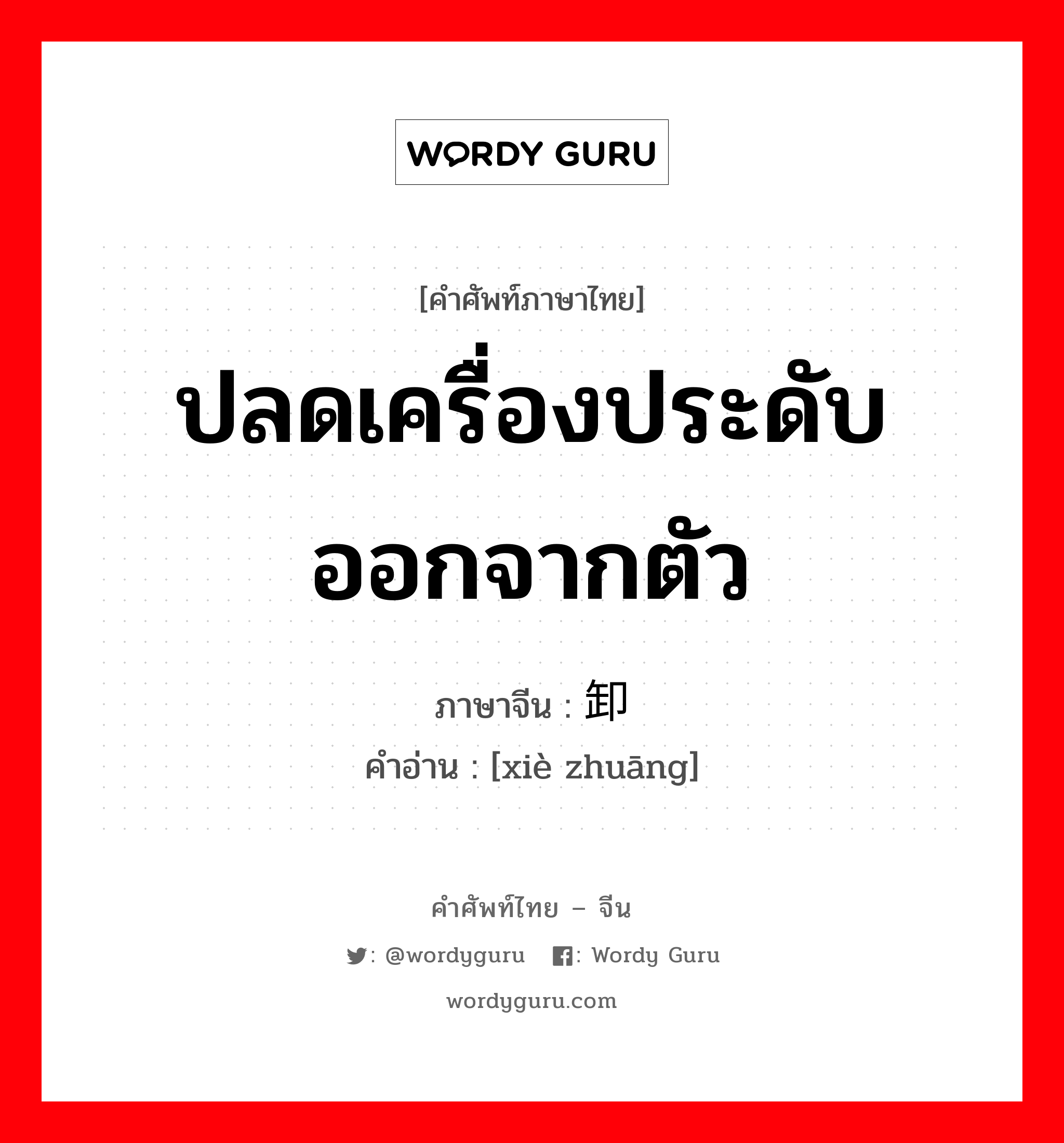 ปลดเครื่องประดับออกจากตัว ภาษาจีนคืออะไร, คำศัพท์ภาษาไทย - จีน ปลดเครื่องประดับออกจากตัว ภาษาจีน 卸妆 คำอ่าน [xiè zhuāng]