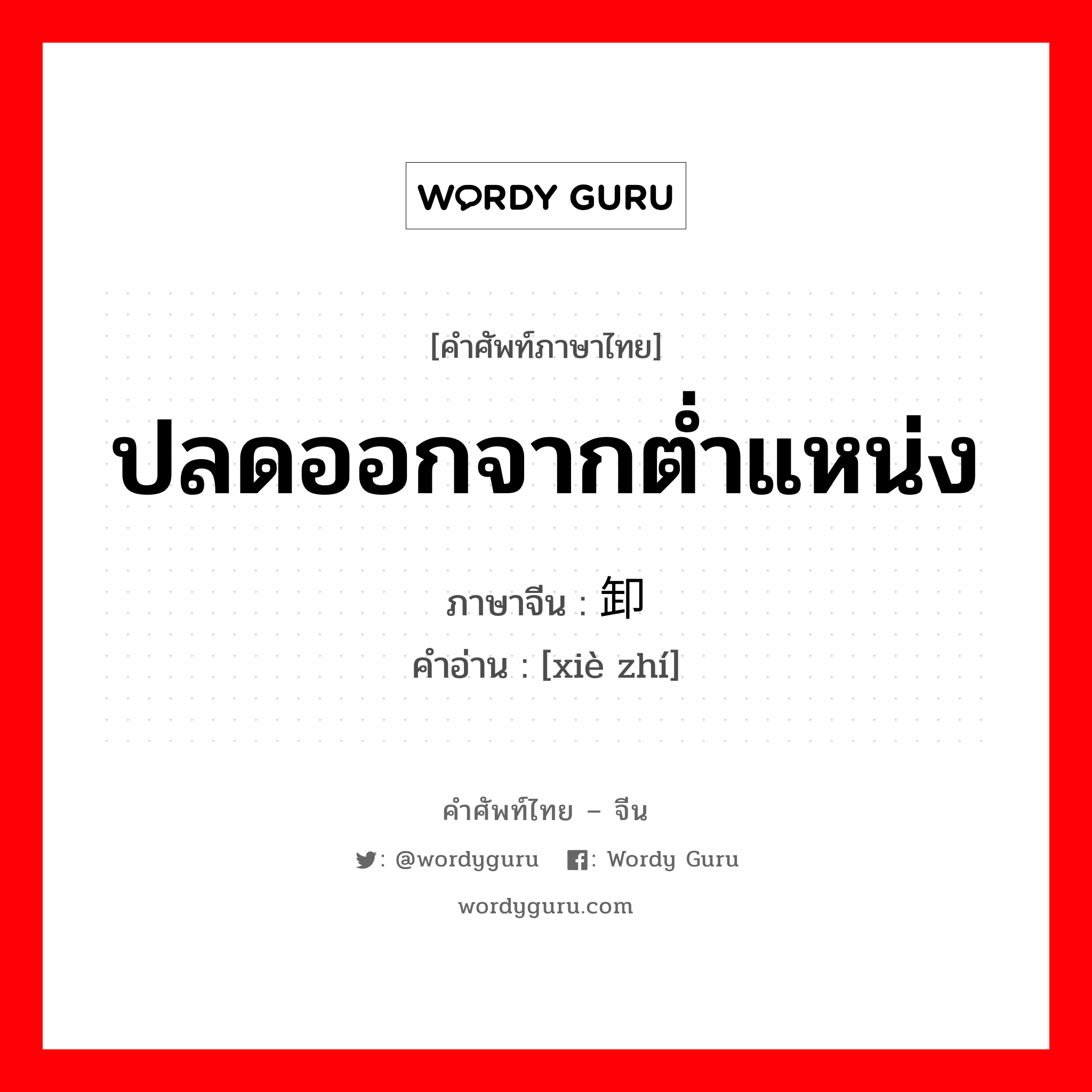 ปลดออกจากต่ำแหน่ง ภาษาจีนคืออะไร, คำศัพท์ภาษาไทย - จีน ปลดออกจากต่ำแหน่ง ภาษาจีน 卸职 คำอ่าน [xiè zhí]