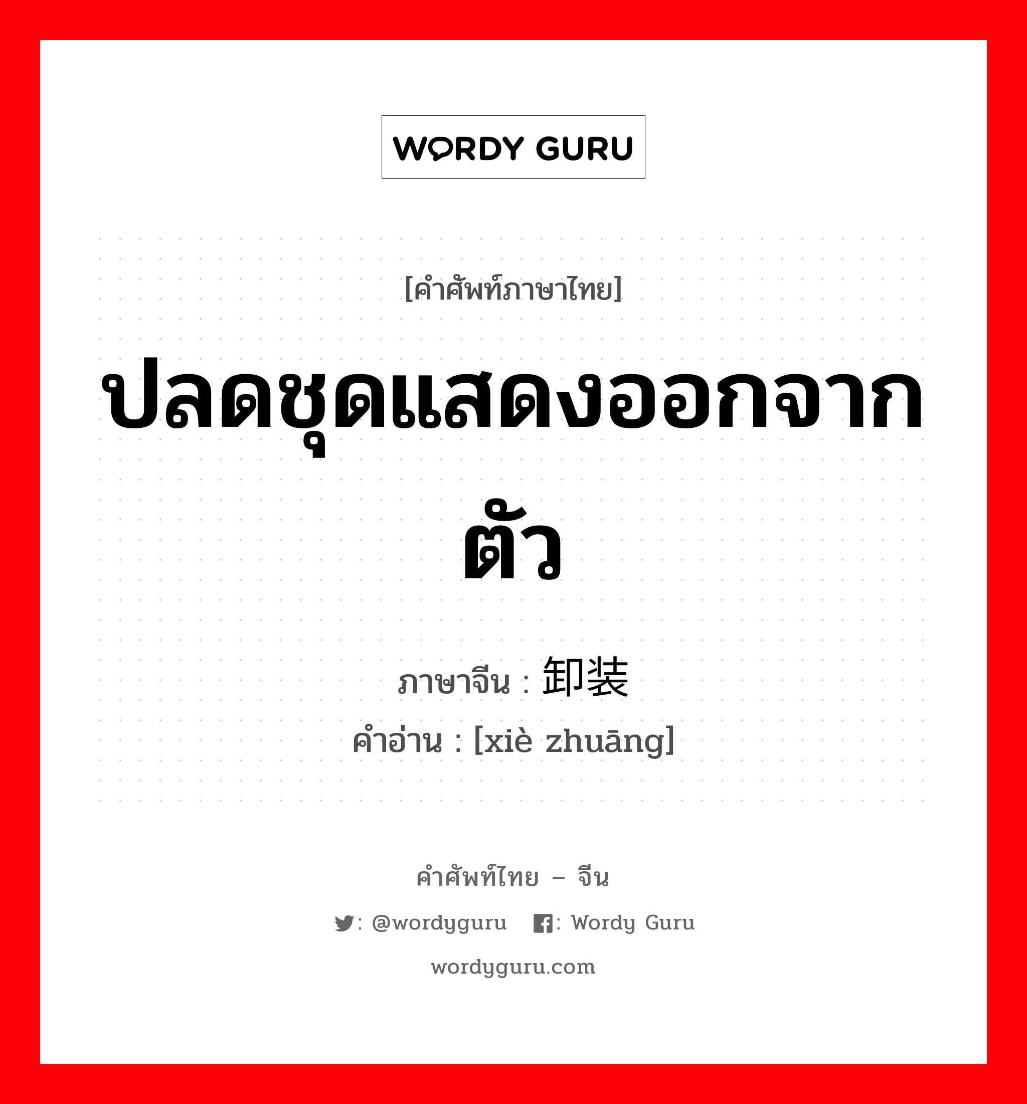 ปลดชุดแสดงออกจากตัว ภาษาจีนคืออะไร, คำศัพท์ภาษาไทย - จีน ปลดชุดแสดงออกจากตัว ภาษาจีน 卸装 คำอ่าน [xiè zhuāng]