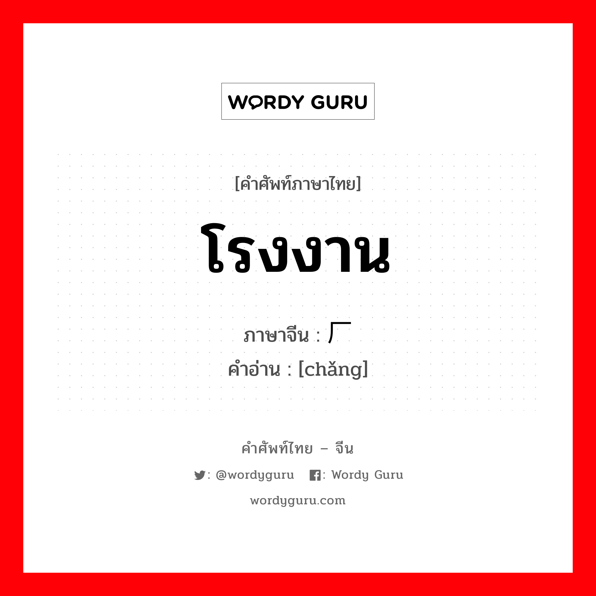 โรงงาน ภาษาจีนคืออะไร, คำศัพท์ภาษาไทย - จีน โรงงาน ภาษาจีน 厂 คำอ่าน [chǎng]