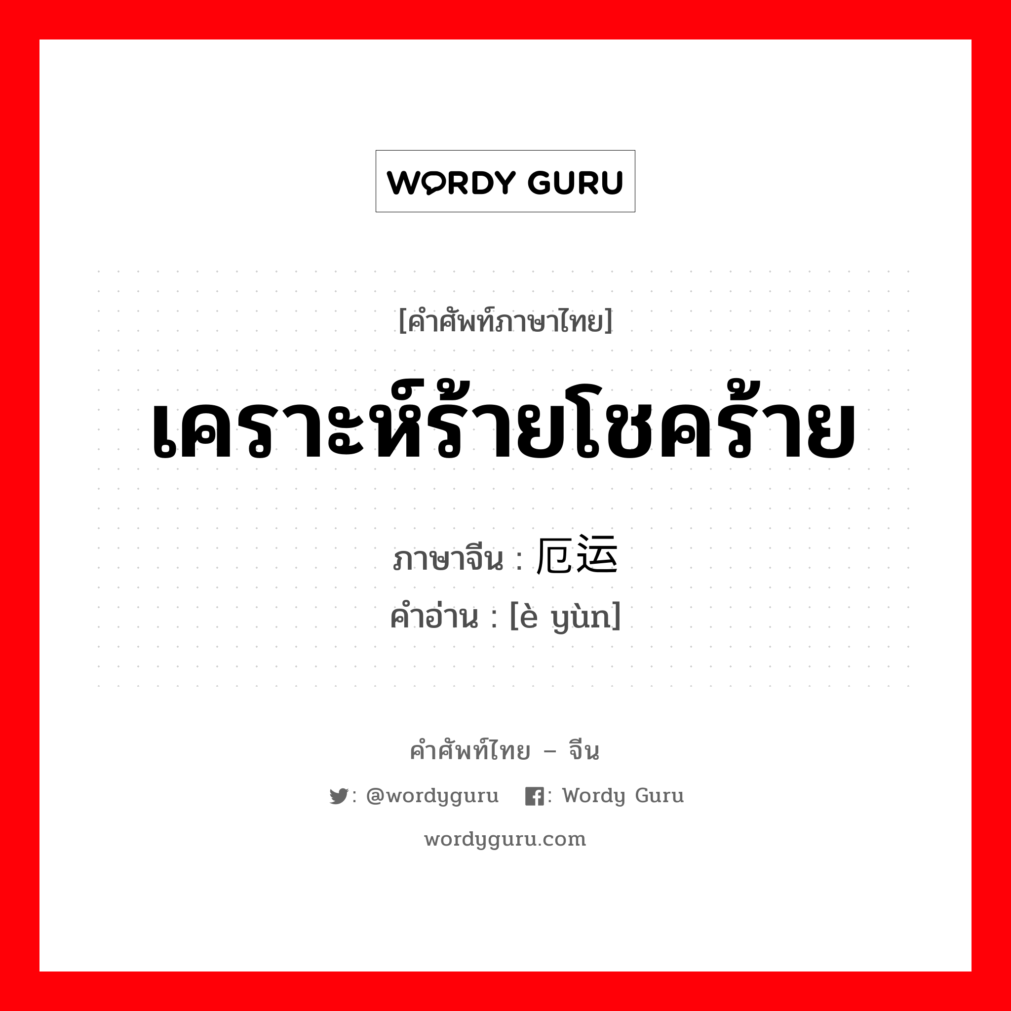 เคราะห์ร้ายโชคร้าย ภาษาจีนคืออะไร, คำศัพท์ภาษาไทย - จีน เคราะห์ร้ายโชคร้าย ภาษาจีน 厄运 คำอ่าน [è yùn]