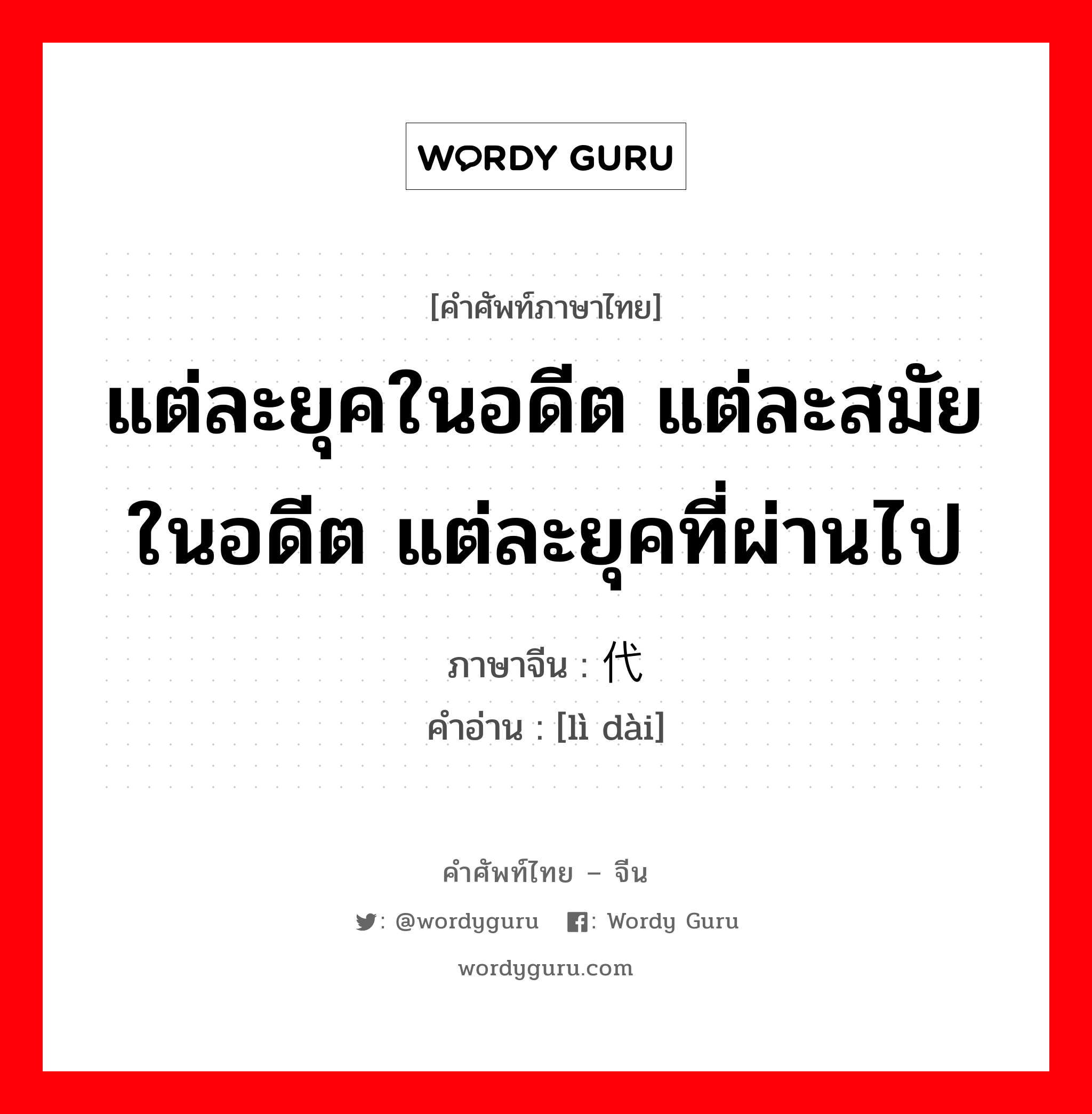 แต่ละยุคในอดีต แต่ละสมัยในอดีต แต่ละยุคที่ผ่านไป ภาษาจีนคืออะไร, คำศัพท์ภาษาไทย - จีน แต่ละยุคในอดีต แต่ละสมัยในอดีต แต่ละยุคที่ผ่านไป ภาษาจีน 历代 คำอ่าน [lì dài]