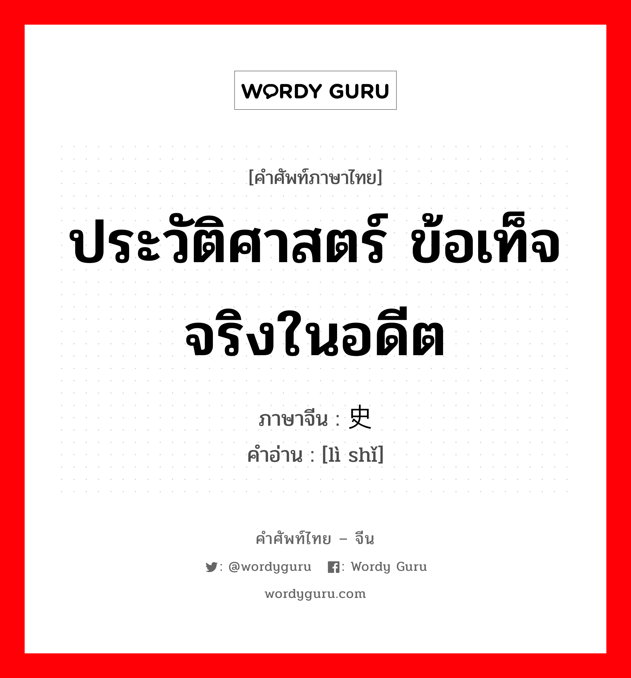 ประวัติศาสตร์ ข้อเท็จจริงในอดีต ภาษาจีนคืออะไร, คำศัพท์ภาษาไทย - จีน ประวัติศาสตร์ ข้อเท็จจริงในอดีต ภาษาจีน 历史 คำอ่าน [lì shǐ]