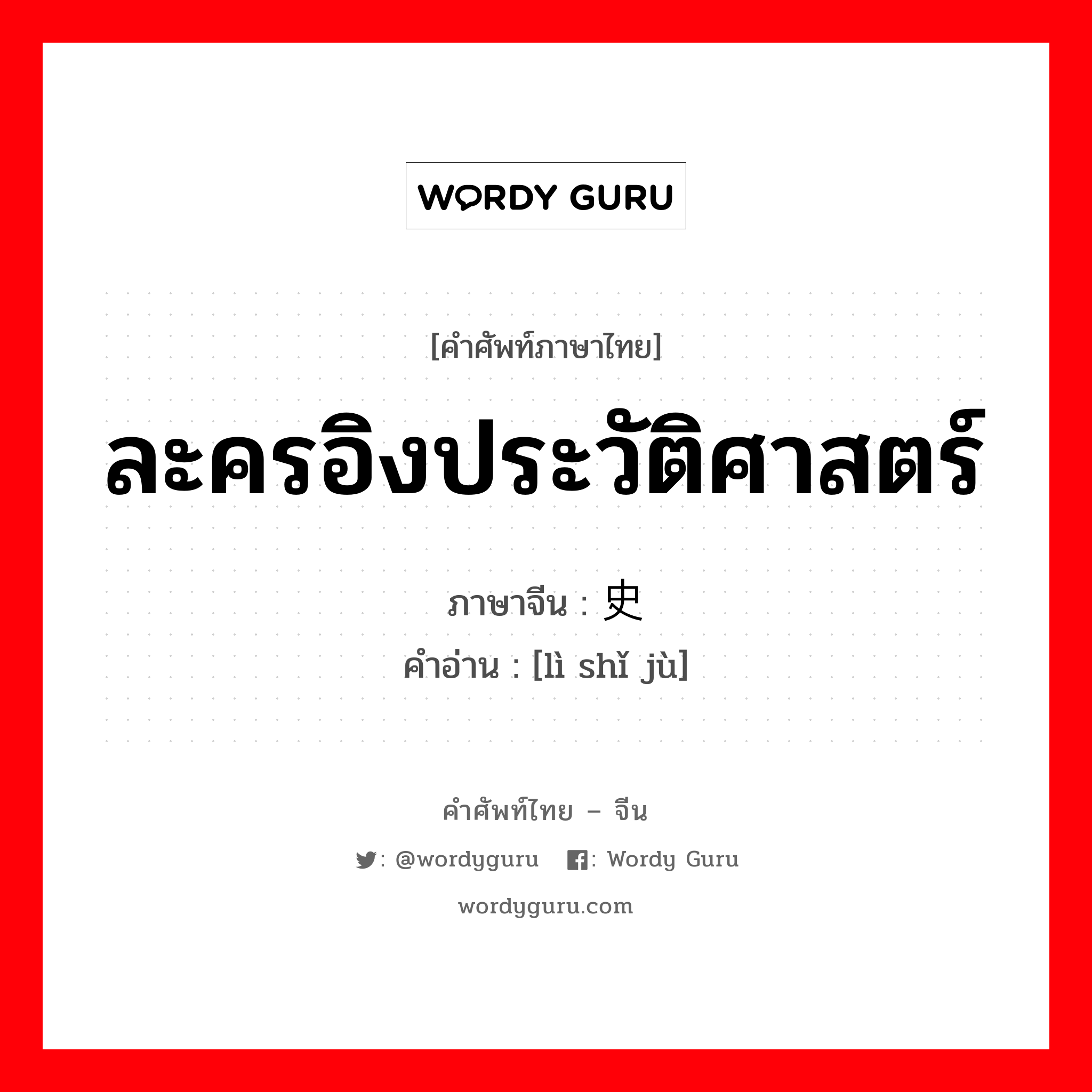 ละครอิงประวัติศาสตร์ ภาษาจีนคืออะไร, คำศัพท์ภาษาไทย - จีน ละครอิงประวัติศาสตร์ ภาษาจีน 历史剧 คำอ่าน [lì shǐ jù]