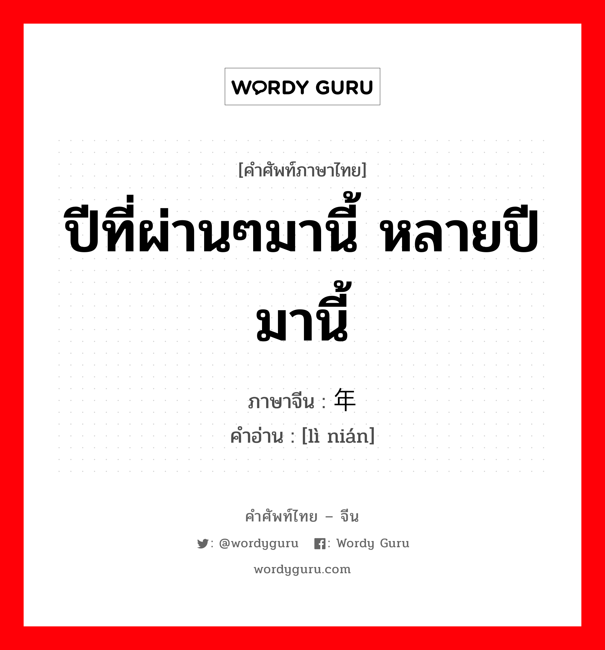 ปีที่ผ่านๆมานี้ หลายปีมานี้ ภาษาจีนคืออะไร, คำศัพท์ภาษาไทย - จีน ปีที่ผ่านๆมานี้ หลายปีมานี้ ภาษาจีน 历年 คำอ่าน [lì nián]