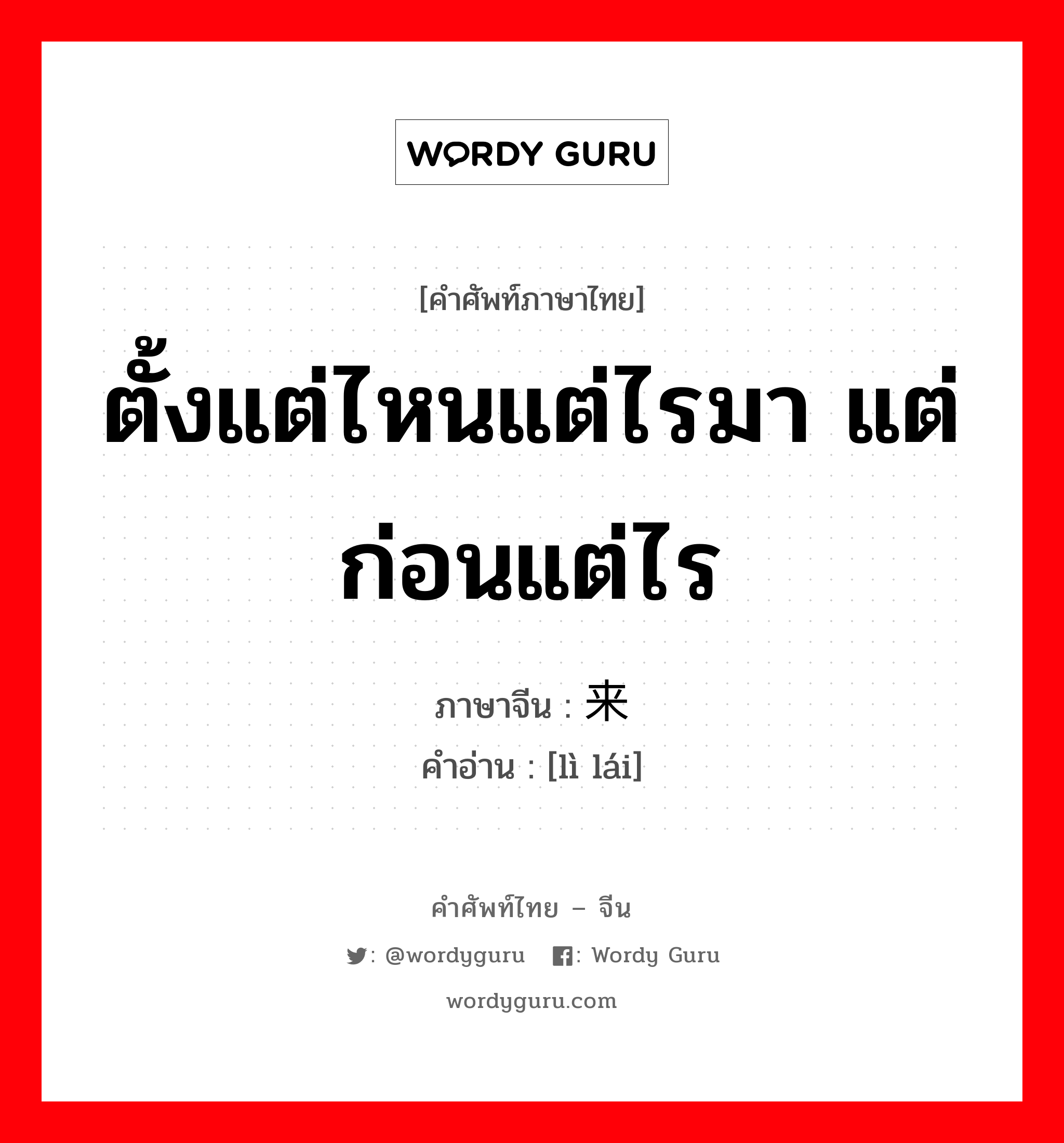 ตั้งแต่ไหนแต่ไรมา แต่ก่อนแต่ไร ภาษาจีนคืออะไร, คำศัพท์ภาษาไทย - จีน ตั้งแต่ไหนแต่ไรมา แต่ก่อนแต่ไร ภาษาจีน 历来 คำอ่าน [lì lái]