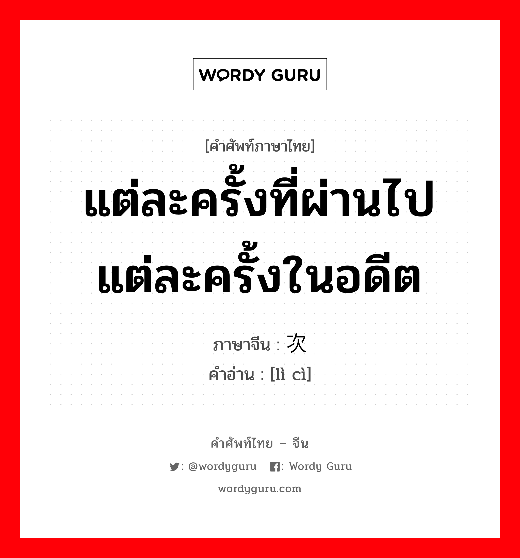 แต่ละครั้งที่ผ่านไป แต่ละครั้งในอดีต ภาษาจีนคืออะไร, คำศัพท์ภาษาไทย - จีน แต่ละครั้งที่ผ่านไป แต่ละครั้งในอดีต ภาษาจีน 历次 คำอ่าน [lì cì]