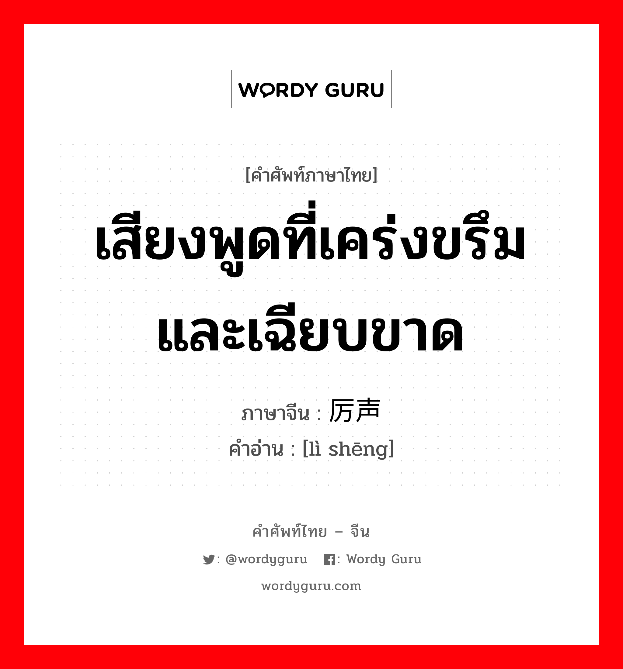 เสียงพูดที่เคร่งขรึมและเฉียบขาด ภาษาจีนคืออะไร, คำศัพท์ภาษาไทย - จีน เสียงพูดที่เคร่งขรึมและเฉียบขาด ภาษาจีน 厉声 คำอ่าน [lì shēng]