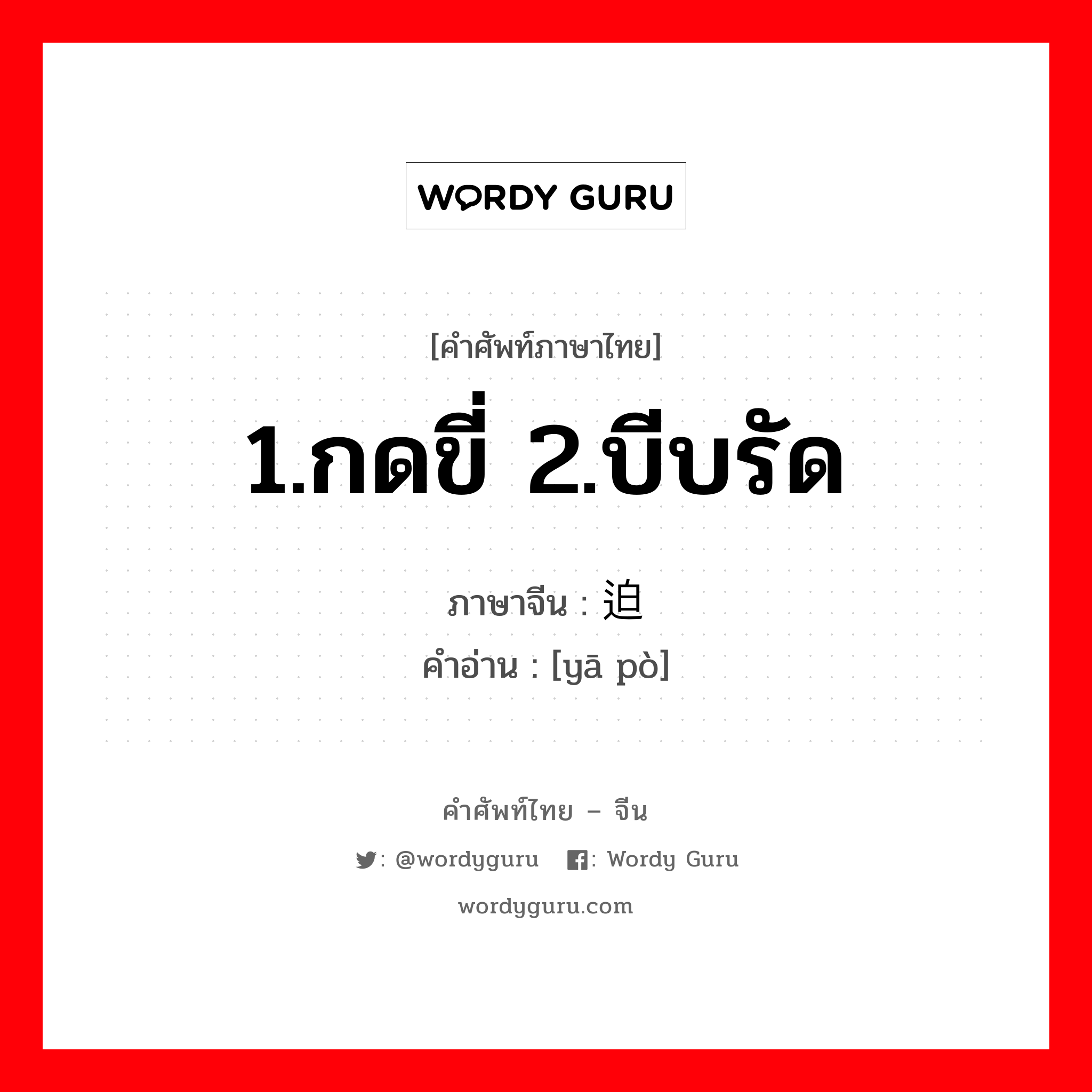 1.กดขี่ 2.บีบรัด ภาษาจีนคืออะไร, คำศัพท์ภาษาไทย - จีน 1.กดขี่ 2.บีบรัด ภาษาจีน 压迫 คำอ่าน [yā pò]